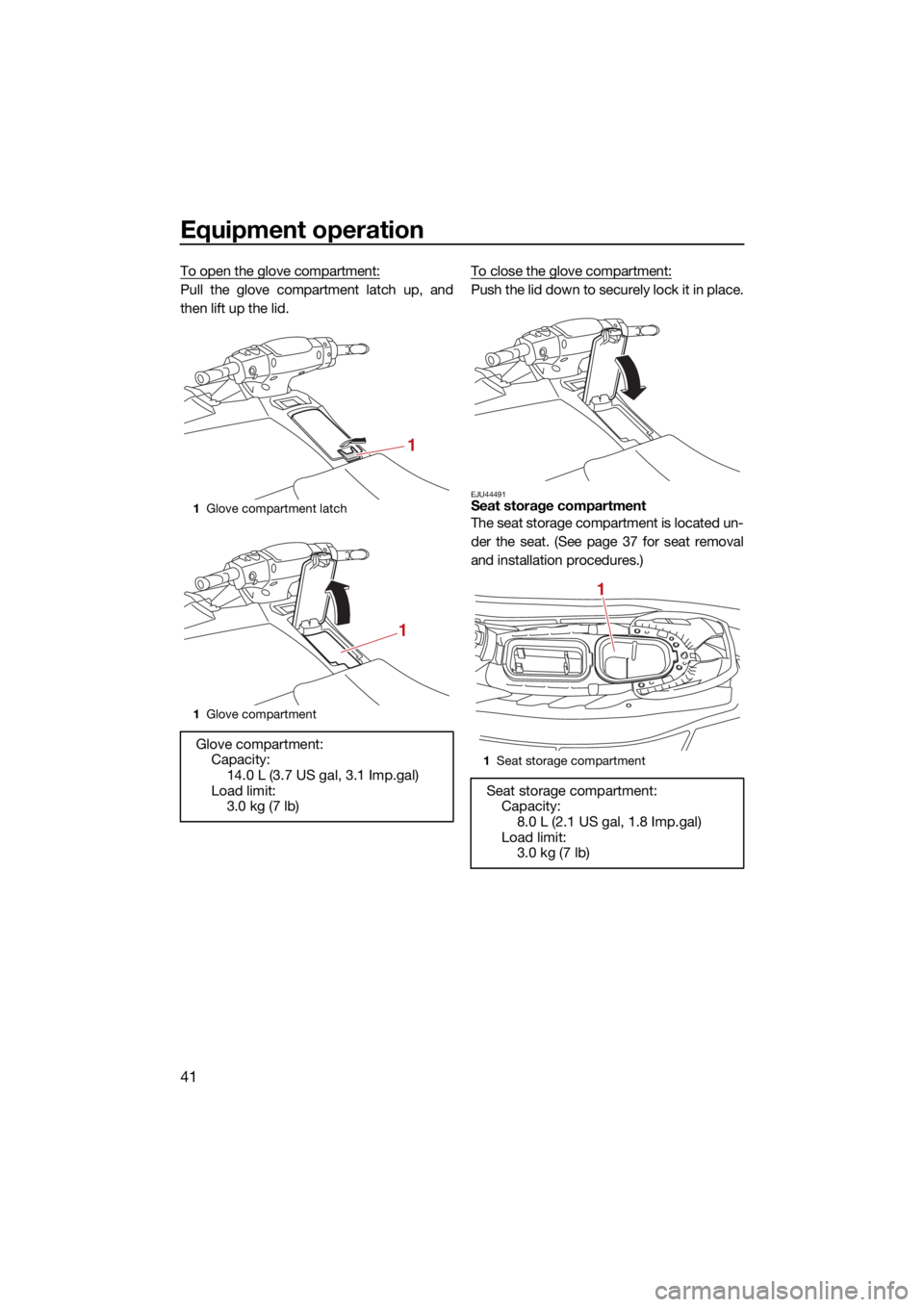 YAMAHA EX DELUXE 2021 Service Manual Equipment operation
41
To open the glove compartment:
Pull the glove compartment latch up, and
then lift up the lid.To close the glove compartment:Push the lid down to securely lock it in place.
EJU44 YAMAHA EX DELUXE 2021 Service Manual Equipment operation
41
To open the glove compartment:
Pull the glove compartment latch up, and
then lift up the lid.To close the glove compartment:Push the lid down to securely lock it in place.
EJU44