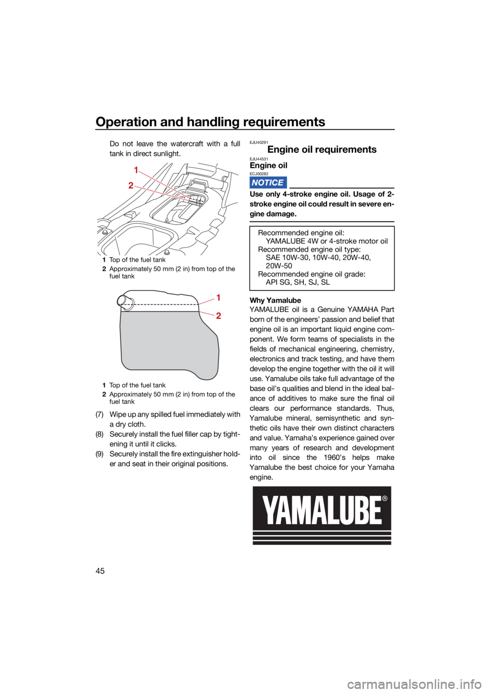 YAMAHA EX DELUXE 2021  Owners Manual Operation and handling requirements
45
Do not leave the watercraft with a full
tank in direct sunlight.
(7) Wipe up any spilled fuel immediately with a dry cloth.
(8) Securely install the fuel filler 