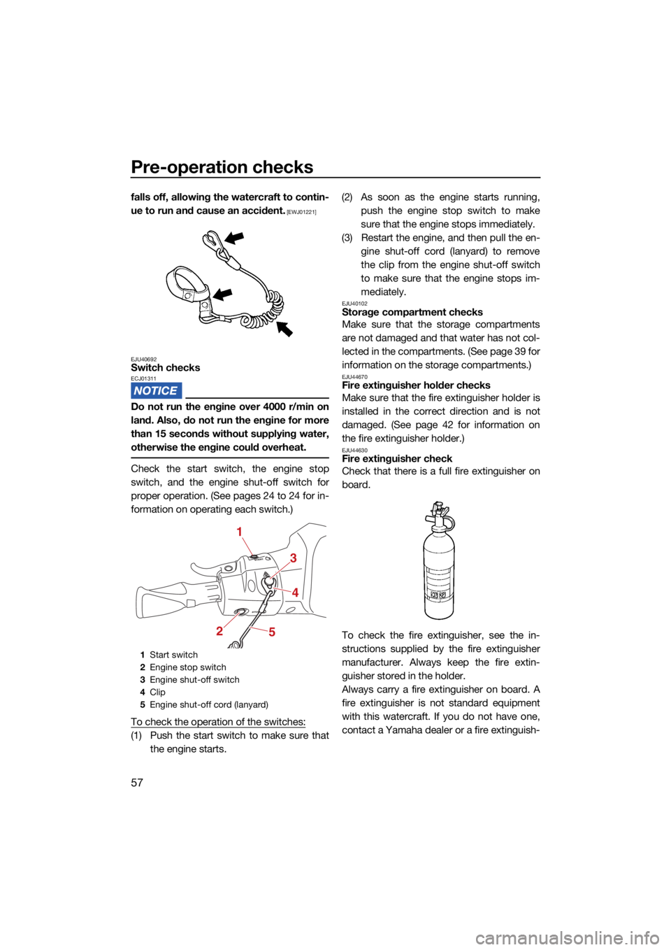 YAMAHA EX DELUXE 2021 Repair Manual Pre-operation checks
57
falls off, allowing the watercraft to contin-
ue to run and cause an accident.
 [EWJ01221]
EJU40692
Switch checksECJ01311
Do not run the engine over 4000 r/min on
land. Also, d