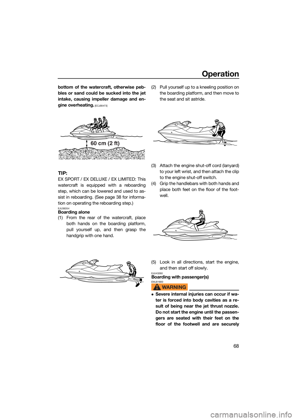 YAMAHA EX DELUXE 2021 Manual PDF Operation
68
bottom of the watercraft, otherwise peb-
bles or sand could be sucked into the jet
intake, causing impeller damage and en-
gine overheating.
 [ECJ00473]
TIP:
EX SPORT / EX DELUXE / EX LIM