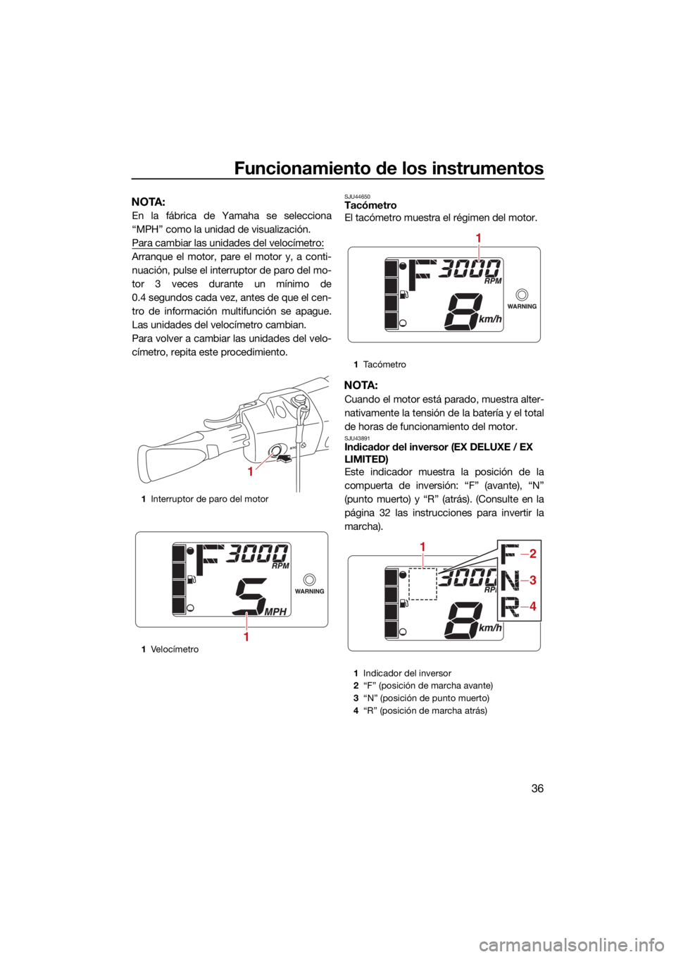 YAMAHA EX SPORT 2021  Manuale de Empleo (in Spanish) Funcionamiento de los instrumentos
36
NOTA:
En la fábrica de Yamaha se selecciona
“MPH” como la unidad de visualización.
Para cambiar las unidades del velocímetro:
Arranque el motor, pare el mo