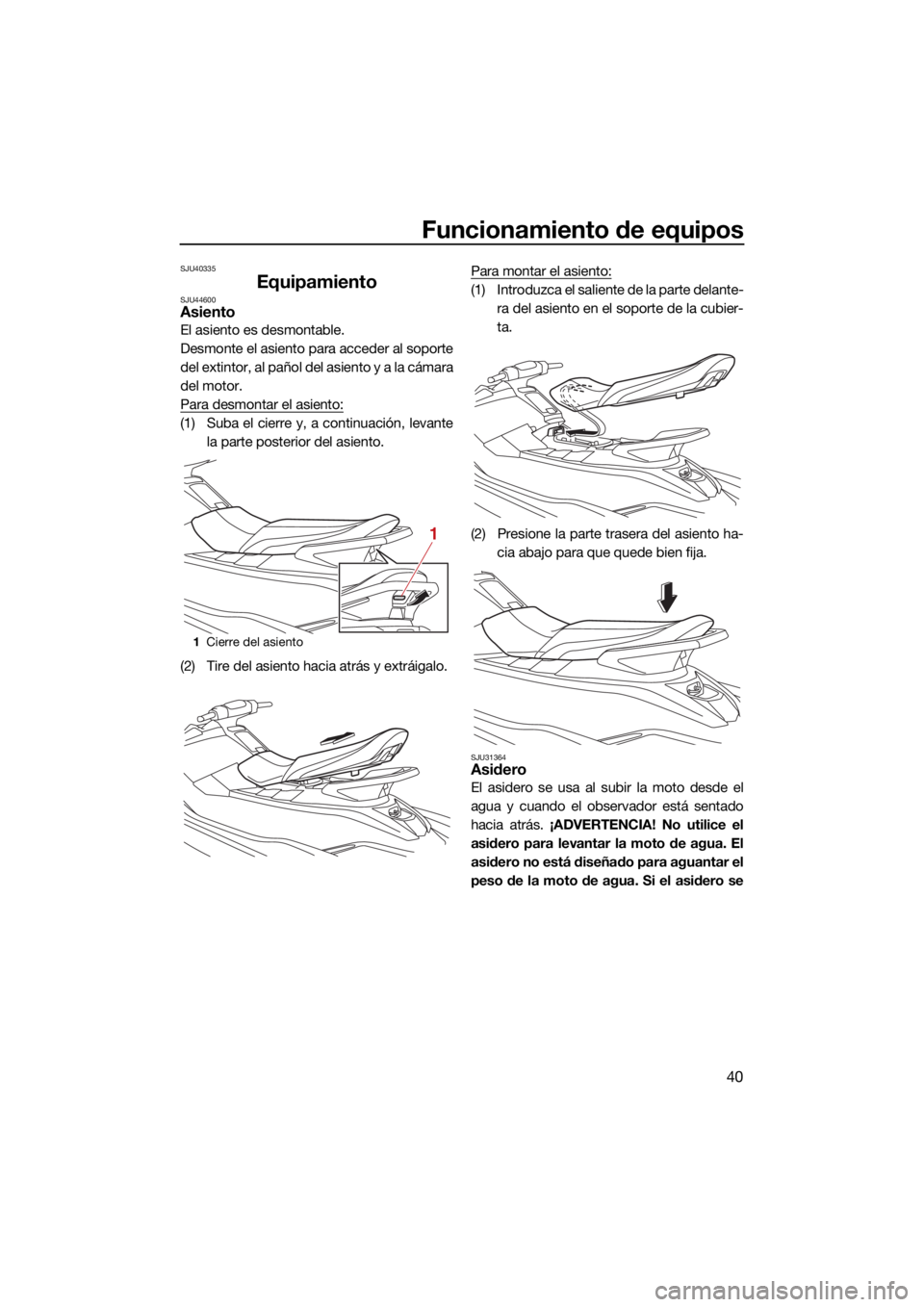 YAMAHA EX SPORT 2021  Manuale de Empleo (in Spanish) Funcionamiento de equipos
40
SJU40335
EquipamientoSJU44600Asiento
El asiento es desmontable.
Desmonte el asiento para acceder al soporte
del extintor, al pañol del asiento y a la cámara
del motor.
P