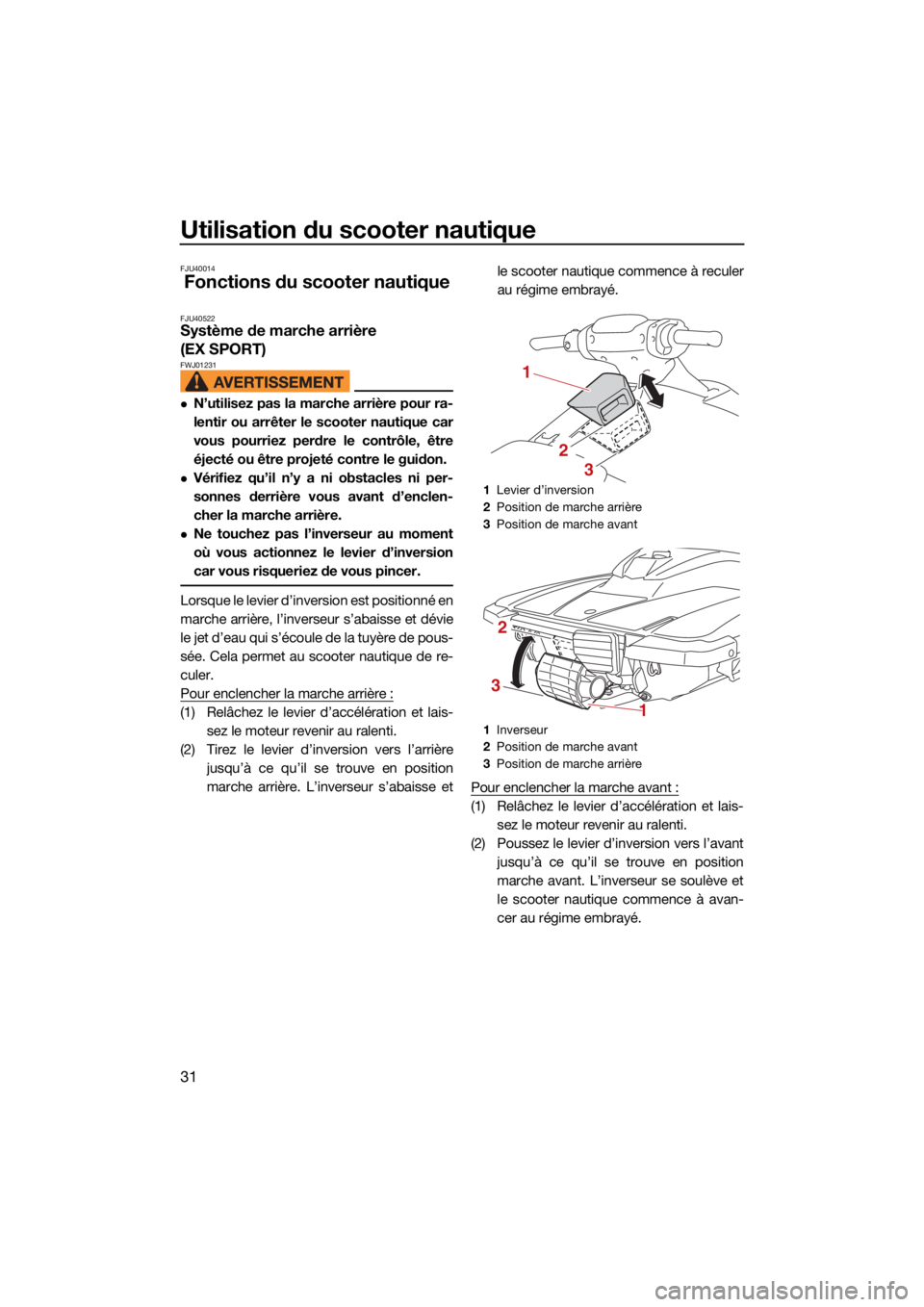 YAMAHA EX LIMITED 2021 Notices Demploi (in French) Utilisation du scooter nautique
31
FJU40014
Fonctions du scooter nautique
FJU40522Système de marche arrière
(EX SPORT)
FWJ01231
N’utilisez pas la marche arrière pour ra-
lentir ou arrêter le YAMAHA EX LIMITED 2021 Notices Demploi (in French) Utilisation du scooter nautique
31
FJU40014
Fonctions du scooter nautique
FJU40522Système de marche arrière
(EX SPORT)
FWJ01231
N’utilisez pas la marche arrière pour ra-
lentir ou arrêter le