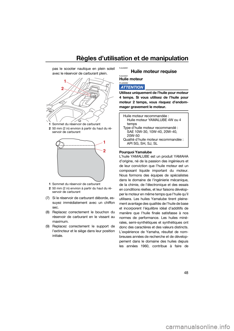 YAMAHA EX SPORT 2021  Notices Demploi (in French) Règles d’utilisation et de manipulation
48
pas le scooter nautique en plein soleil
avec le réservoir de carburant plein.
(7) Si le réservoir de carburant déborde, es- suyez immédiatement avec u