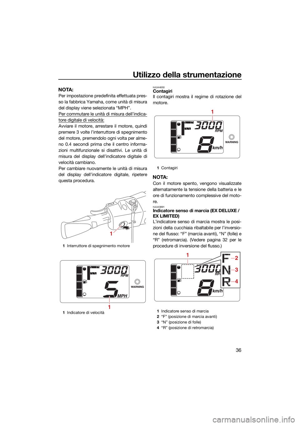 YAMAHA EX LIMITED 2021  Manuale duso (in Italian) Utilizzo della strumentazione
36
NOTA:
Per impostazione predefinita effettuata pres-
so la fabbrica Yamaha, come unità di misura
del display viene selezionata “MPH”.
Per commutare le unità di mi