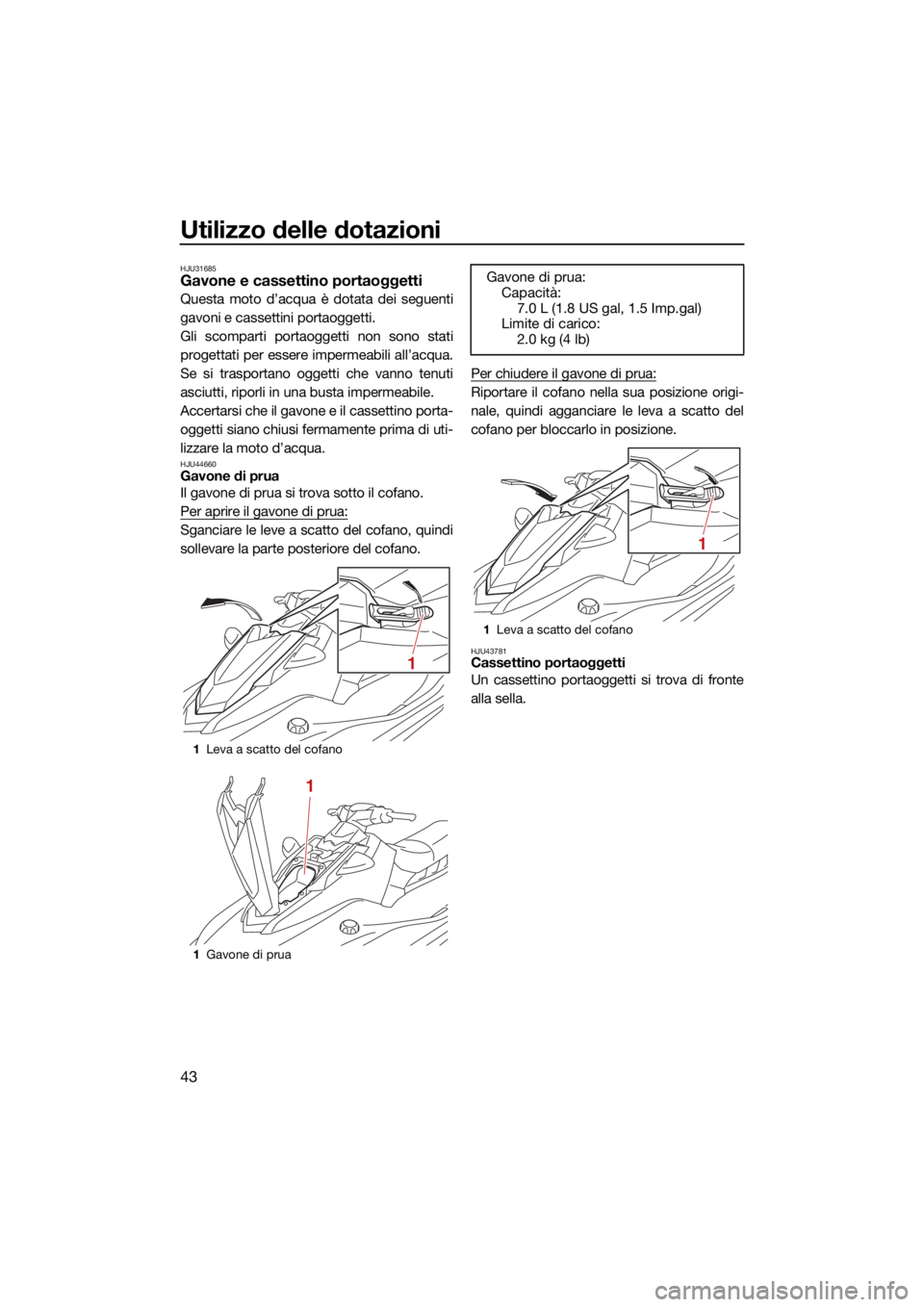 YAMAHA EX LIMITED 2021  Manuale duso (in Italian) Utilizzo delle dotazioni
43
HJU31685Gavone e cassettino portaoggetti
Questa moto d’acqua è dotata dei seguenti
gavoni e cassettini portaoggetti.
Gli scomparti portaoggetti non sono stati
progettati