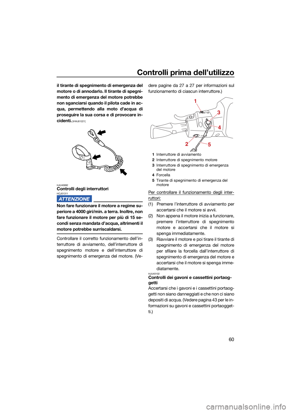 YAMAHA EX SPORT 2021  Manuale duso (in Italian) Controlli prima dell’utilizzo
60
il tirante di spegnimento di emergenza del
motore o di annodarlo. Il tirante di spegni-
mento di emergenza del motore potrebbe
non sganciarsi quando il pilota cade i