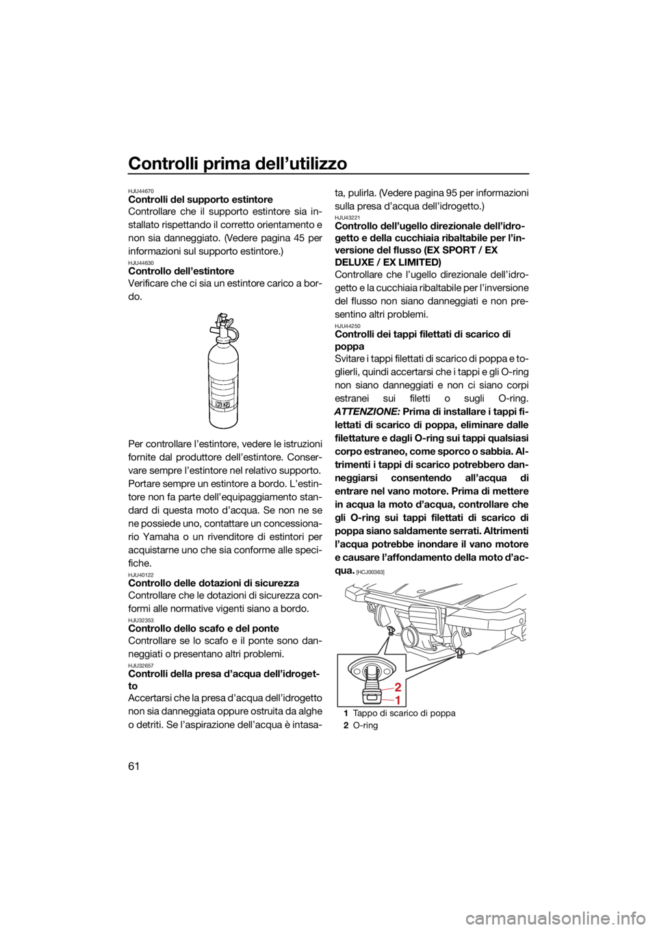 YAMAHA EX SPORT 2021  Manuale duso (in Italian) Controlli prima dell’utilizzo
61
HJU44670Controlli del supporto estintore
Controllare che il supporto estintore sia in-
stallato rispettando il corretto orientamento e
non sia danneggiato. (Vedere p