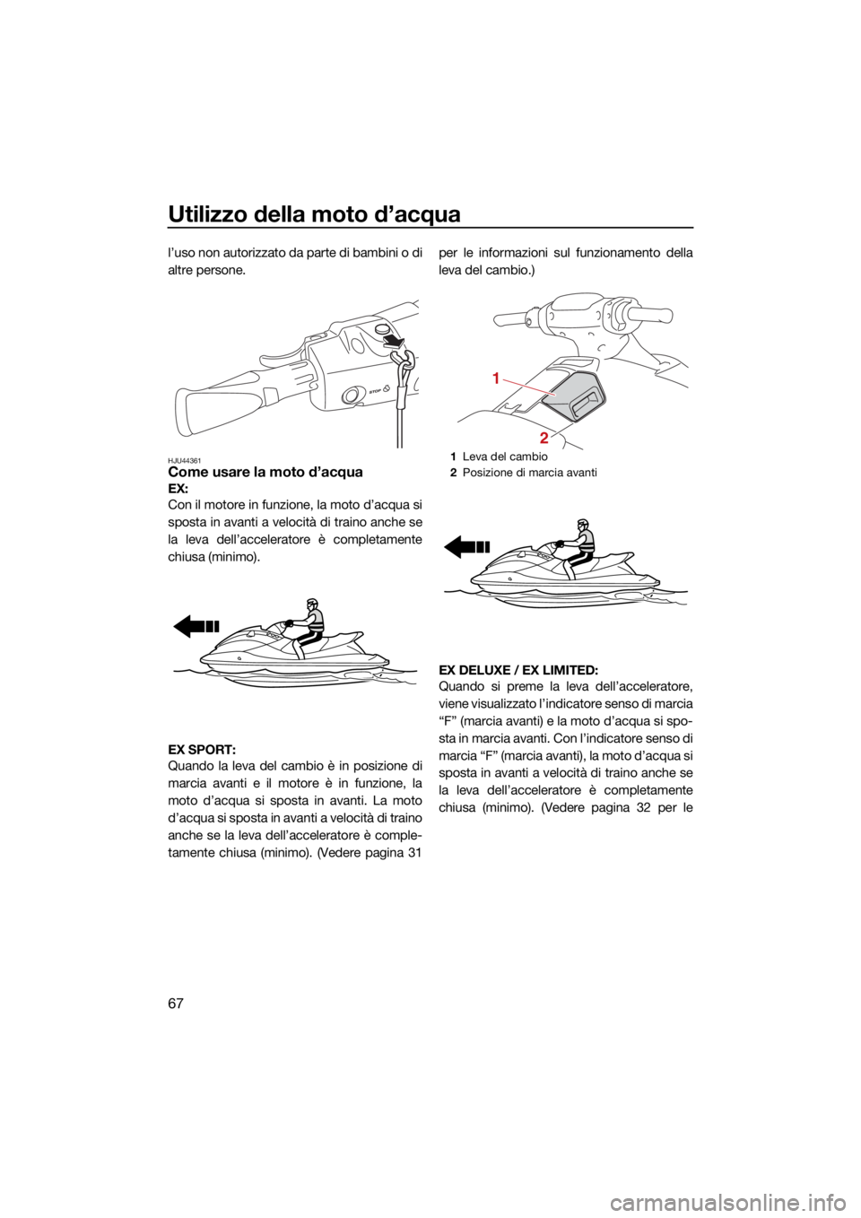 YAMAHA EX LIMITED 2021  Manuale duso (in Italian) Utilizzo della moto d’acqua
67
l’uso non autorizzato da parte di bambini o di
altre persone.
HJU44361Come usare la moto d’acqua
EX: 
Con il motore in funzione, la moto d’acqua si
sposta in ava
