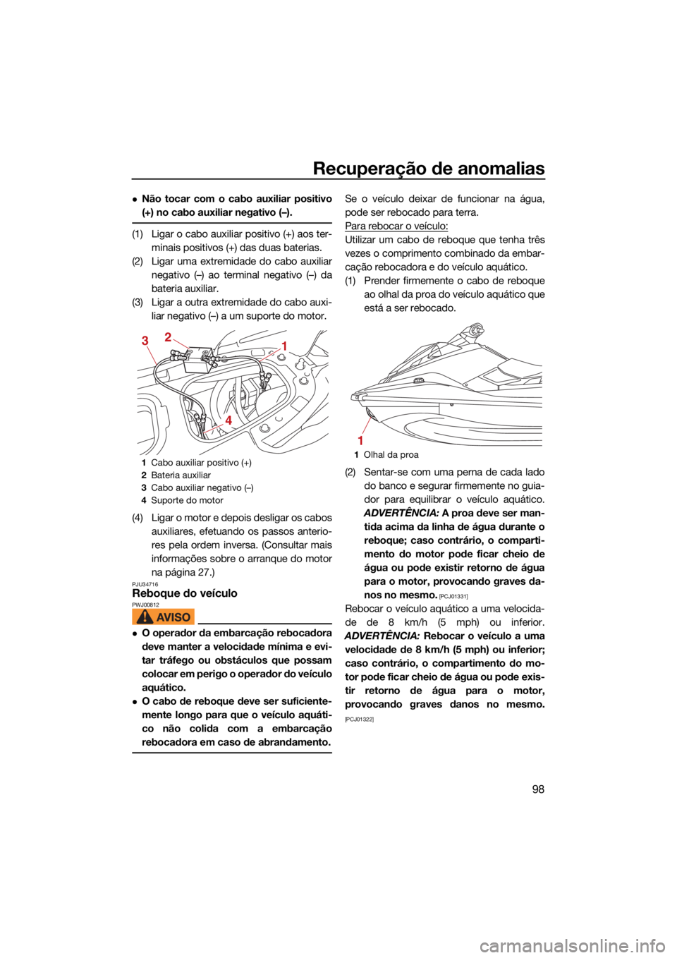 YAMAHA EX LIMITED 2021 Manual de utilização (in Portuguese) Recuperação de anomalias
98
Não tocar com o cabo auxiliar positivo
(+) no cabo auxiliar negativo (–).
(1) Ligar o cabo auxiliar positivo (+) aos ter-minais positivos (+) das duas baterias.
(2) YAMAHA EX LIMITED 2021 Manual de utilização (in Portuguese) Recuperação de anomalias
98
Não tocar com o cabo auxiliar positivo
(+) no cabo auxiliar negativo (–).
(1) Ligar o cabo auxiliar positivo (+) aos ter-minais positivos (+) das duas baterias.
(2)