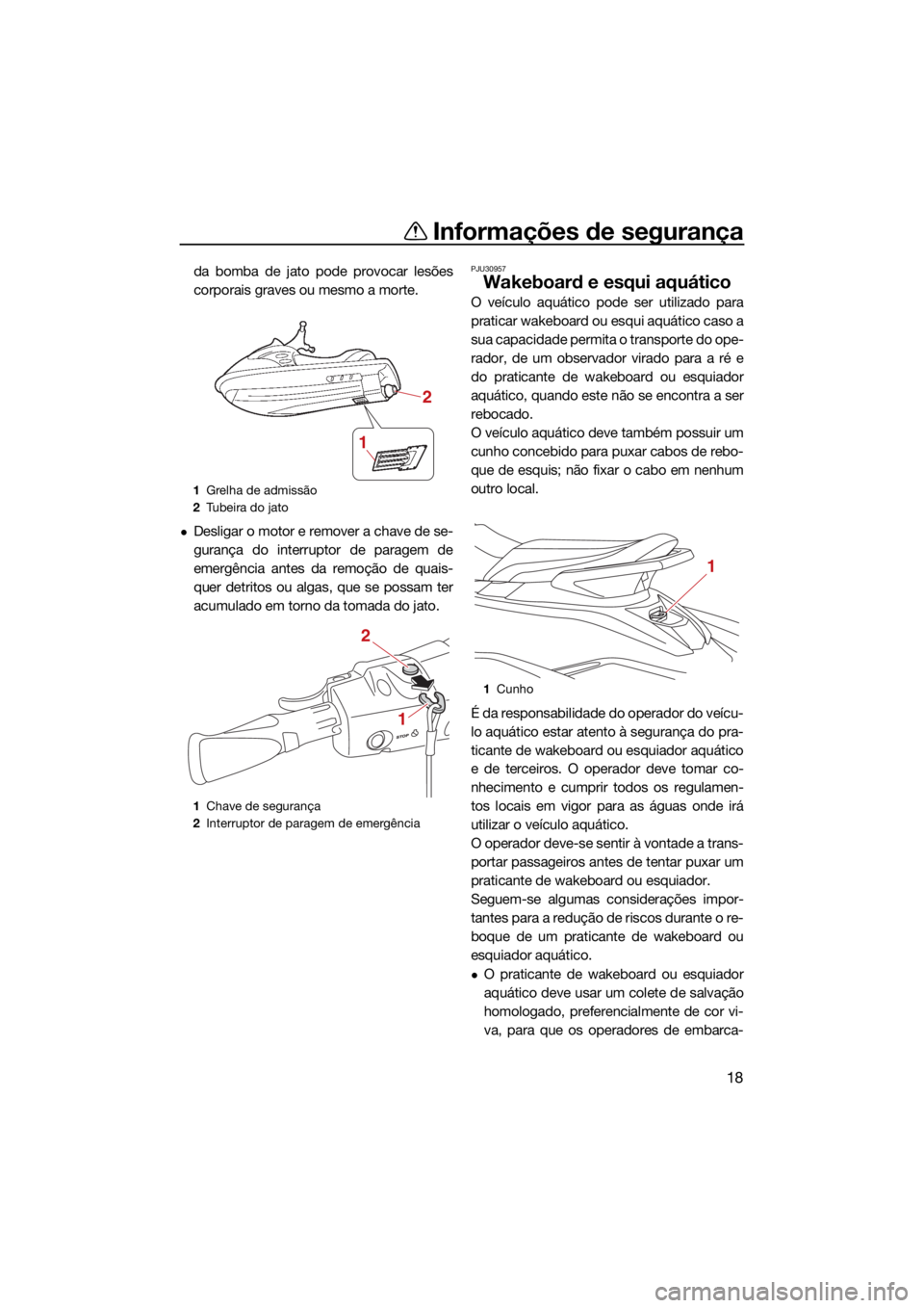 YAMAHA EX LIMITED 2021  Manual de utilização (in Portuguese) Informações de segurança
18
da bomba de jato pode provocar lesões
corporais graves ou mesmo a morte.
Desligar o motor e remover a chave de se-
gurança do interruptor de paragem de
emergência 