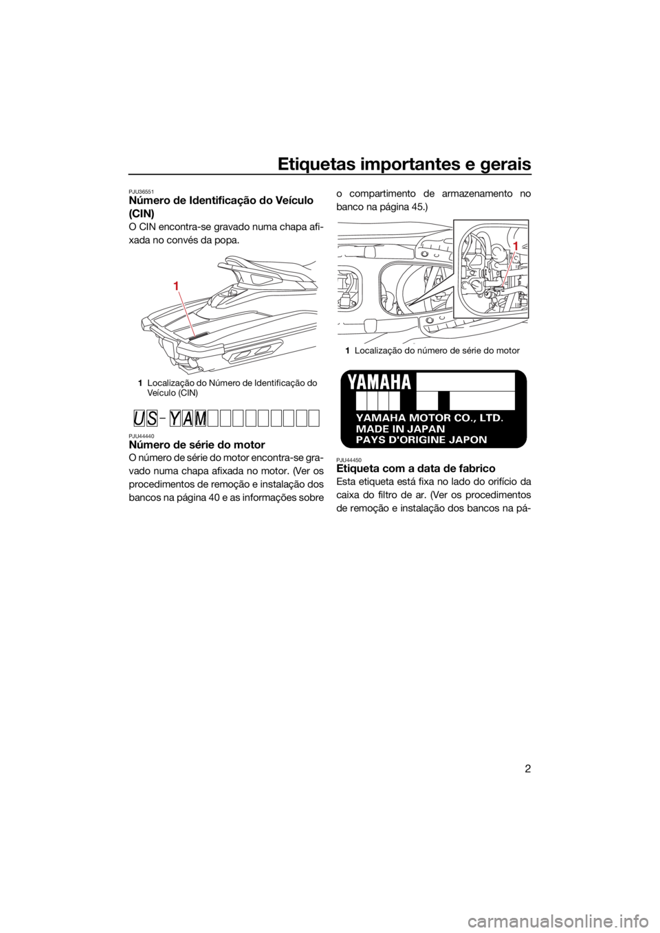YAMAHA EX SPORT 2021 Manual de utilização (in Portuguese) Etiquetas importantes e gerais
2
PJU36551Número de Identificação do Veículo
(CIN)
O CIN encontra-se gravado numa chapa afi-
xada no convés da popa.
PJU44440Número de série do motor
O número d YAMAHA EX SPORT 2021 Manual de utilização (in Portuguese) Etiquetas importantes e gerais
2
PJU36551Número de Identificação do Veículo
(CIN)
O CIN encontra-se gravado numa chapa afi-
xada no convés da popa.
PJU44440Número de série do motor
O número d