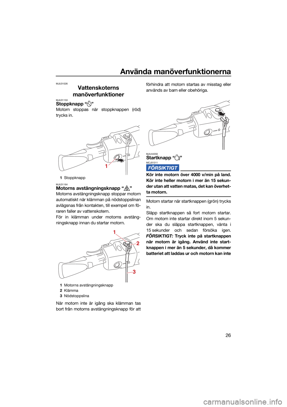 YAMAHA EX SPORT 2021  Bruksanvisningar (in Swedish) Använda manöverfunktionerna
26
MJU31026
Vattenskoterns 
manöverfunktioner
MJU31153Stoppknapp “ ”
Motorn stoppas när stoppknappen (röd)
trycks in.
MJU31164Motorns avstängningsknapp “ ”
Mo