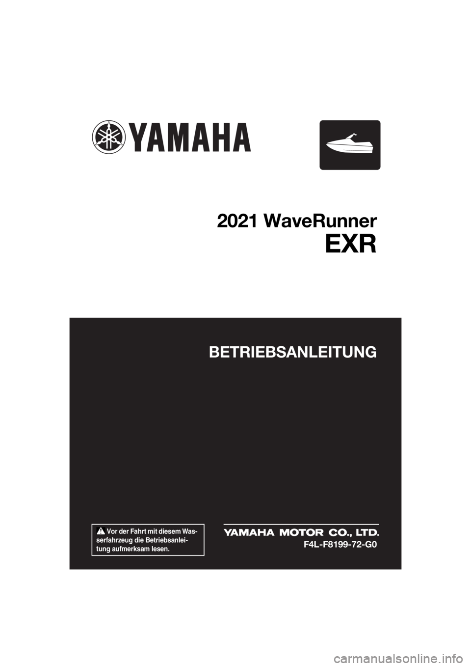 YAMAHA FJR1300 2021  Betriebsanleitungen (in German)  Vor der Fahrt mit diesem Was-
serfahrzeug die Betriebsanlei-
tung aufmerksam lesen.
BETRIEBSANLEITUNG
2021 WaveRunner
EXR
F4L-F8199-72-G0
UF4L72G0.book  Page 1  Friday, June 19, 2020  9:06 AM 