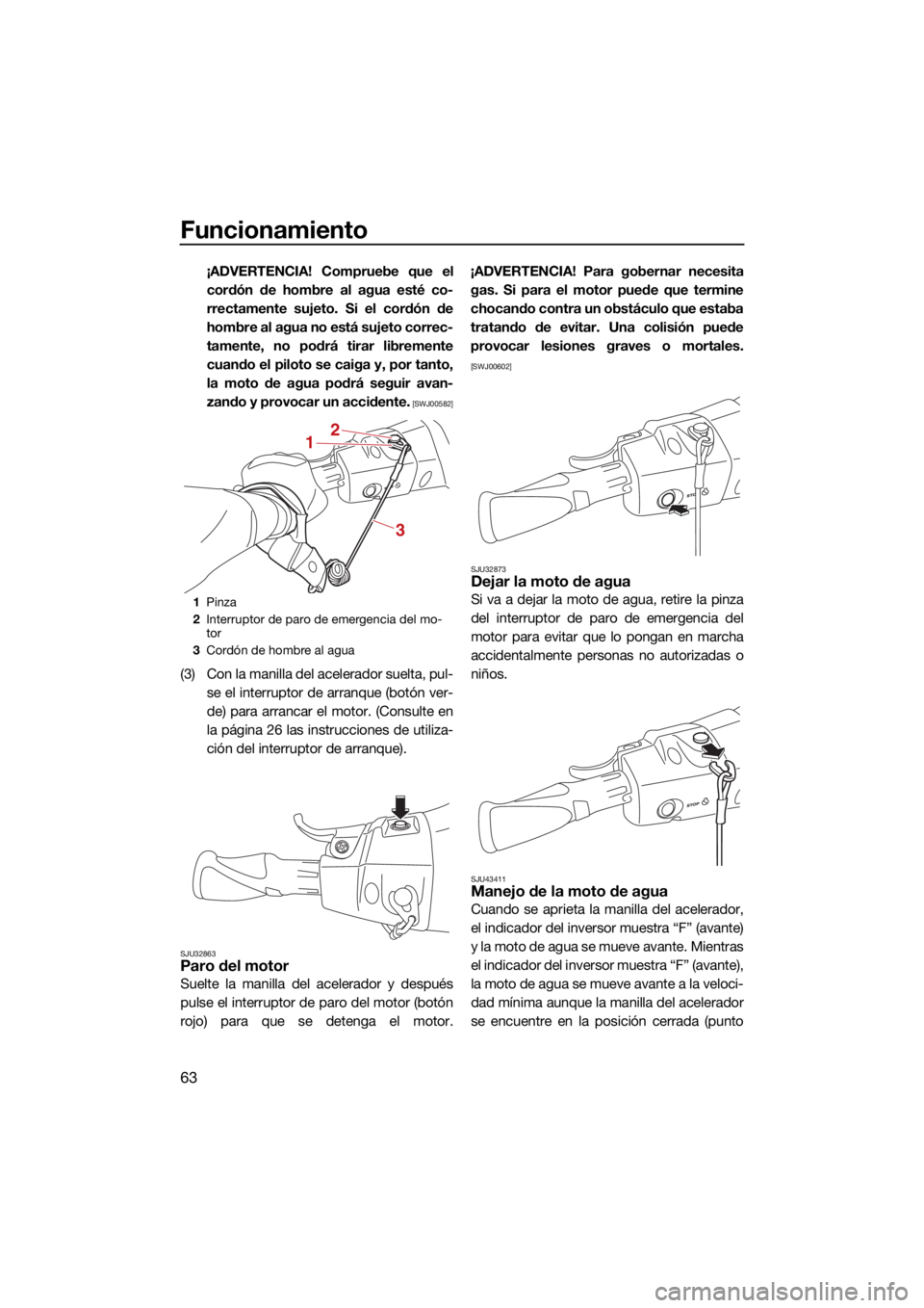 YAMAHA FJR1300 2021  Manuale de Empleo (in Spanish) Funcionamiento
63
¡ADVERTENCIA! Compruebe que elcordón de hombre al agua esté co-
rrectamente sujeto. Si el cordón de
hombre al agua no está sujeto correc-
tamente, no podrá tirar libremente
cua