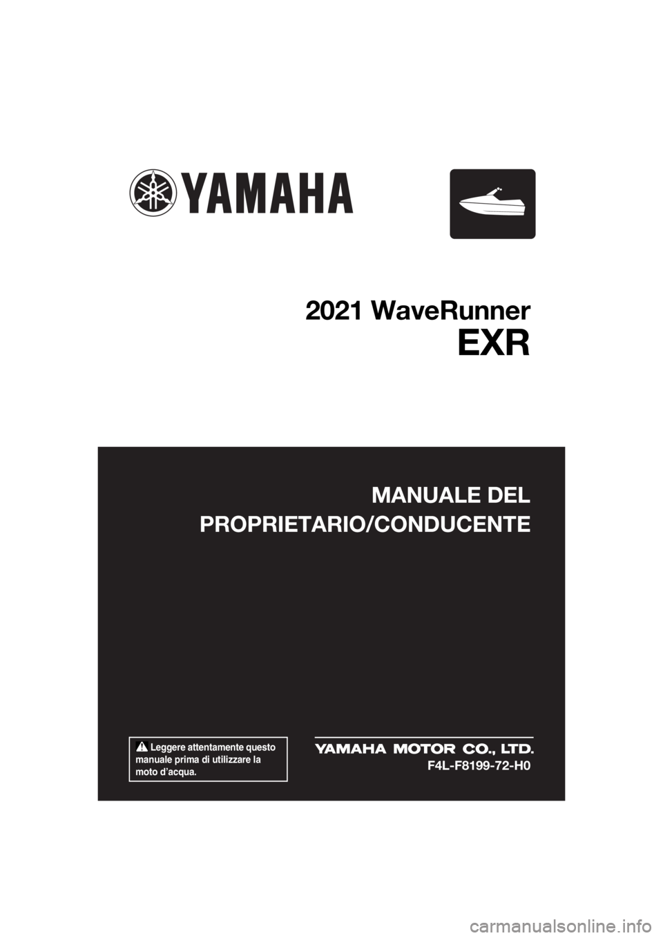 YAMAHA EXR 2021  Manuale duso (in Italian)  Leggere attentamente questo 
manuale prima di utilizzare la 
moto d’acqua.
MANUALE DEL
PROPRIETARIO/CONDUCENTE
2021 WaveRunner
EXR
F4L-F8199-72-H0
UF4L72H0.book  Page 1  Thursday, June 11, 2020  4: