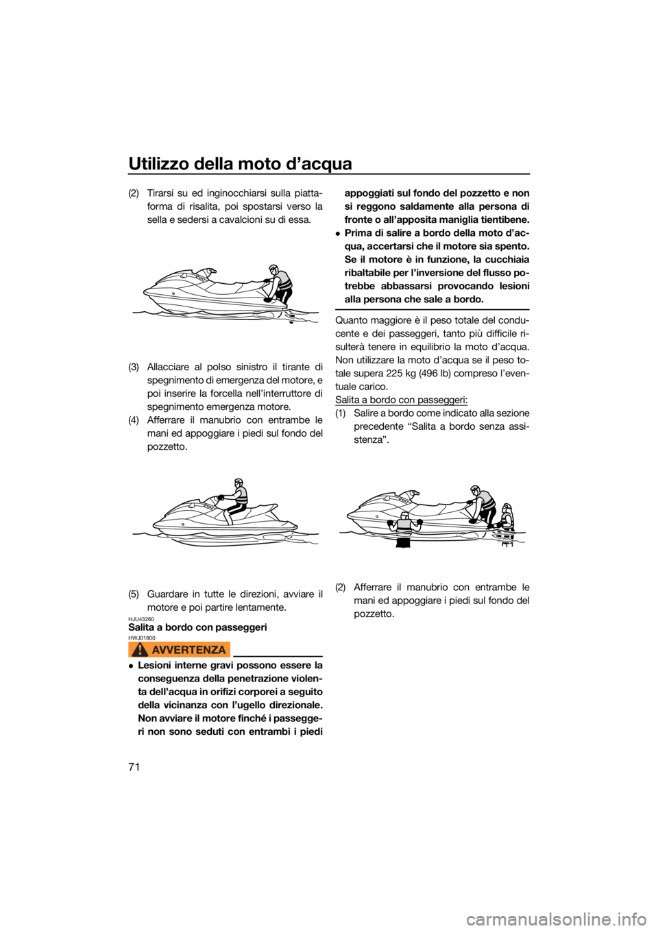 YAMAHA EXR 2021 Manuale duso (in Italian) Utilizzo della moto d’acqua
71
(2) Tirarsi su ed inginocchiarsi sulla piatta-forma di risalita, poi spostarsi verso la
sella e sedersi a cavalcioni su di essa.
(3) Allacciare al polso sinistro il ti YAMAHA EXR 2021 Manuale duso (in Italian) Utilizzo della moto d’acqua
71
(2) Tirarsi su ed inginocchiarsi sulla piatta-forma di risalita, poi spostarsi verso la
sella e sedersi a cavalcioni su di essa.
(3) Allacciare al polso sinistro il ti