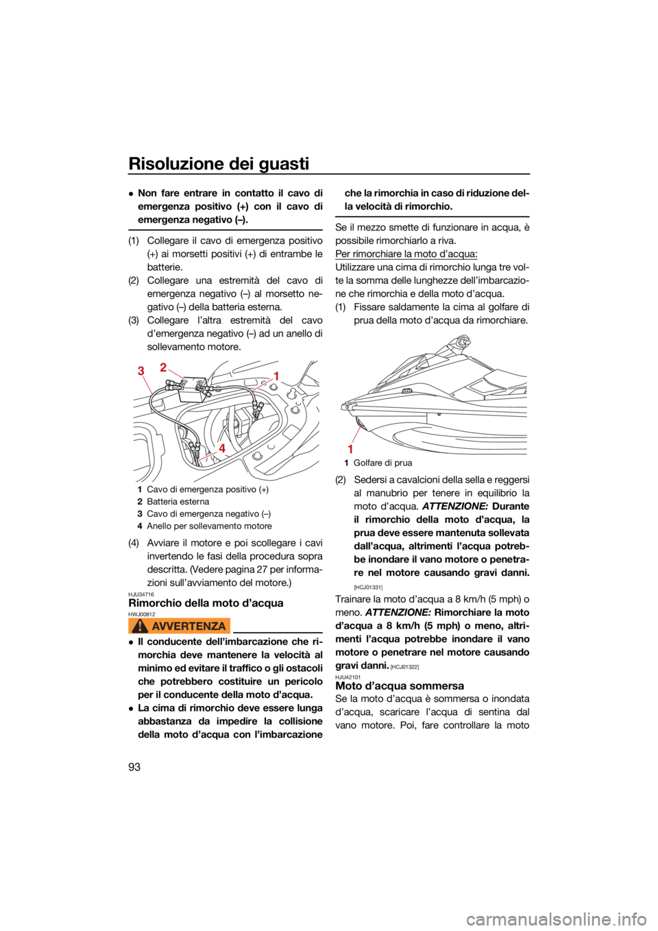 YAMAHA EXR 2021 Manuale duso (in Italian) Risoluzione dei guasti
93
Non fare entrare in contatto il cavo di
emergenza positivo (+) con il cavo di
emergenza negativo (–).
(1) Collegare il cavo di emergenza positivo(+) ai morsetti positivi YAMAHA EXR 2021 Manuale duso (in Italian) Risoluzione dei guasti
93
Non fare entrare in contatto il cavo di
emergenza positivo (+) con il cavo di
emergenza negativo (–).
(1) Collegare il cavo di emergenza positivo(+) ai morsetti positivi