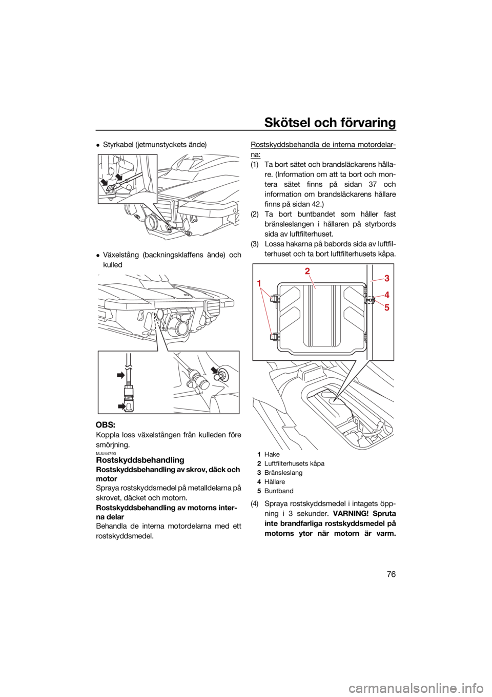 YAMAHA EXR 2021 Bruksanvisningar (in Swedish) Skötsel och förvaring
76
Styrkabel (jetmunstyckets ände)
Växelstång (backningsklaffens ände) och
kulled
OBS:
Koppla loss växelstången från kulleden före
smörjning.
MJU44790Rostskyddsb YAMAHA EXR 2021 Bruksanvisningar (in Swedish) Skötsel och förvaring
76
Styrkabel (jetmunstyckets ände)
Växelstång (backningsklaffens ände) och
kulled
OBS:
Koppla loss växelstången från kulleden före
smörjning.
MJU44790Rostskyddsb