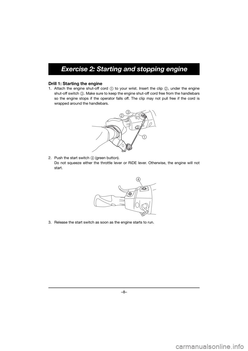 YAMAHA EXR 2020  Betriebsanleitungen (in German) –8–
Exercise 2: Starting and stopping engine
Drill 1: Starting the engine
1. Attach the engine shut-off cord 1 to your wrist. Insert the clip 2, under the engine
shut-off switch 3. Make sure to ke