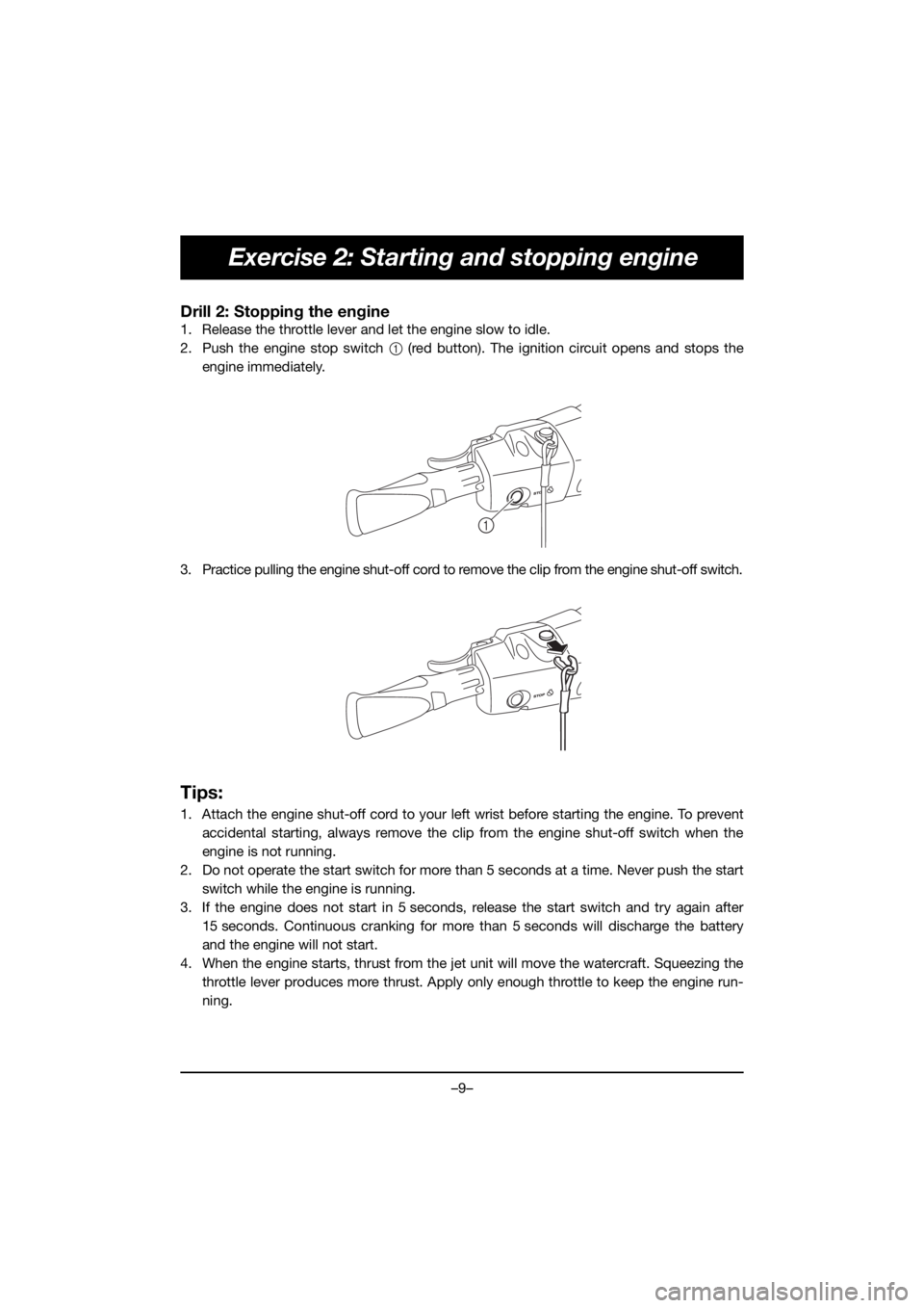 YAMAHA EXR 2020 User Guide –9–
Exercise 2: Starting and stopping engine
Drill 2: Stopping the engine
1. Release the throttle lever and let the engine slow to idle.
2. Push the engine stop switch 1 (red button). The ignition