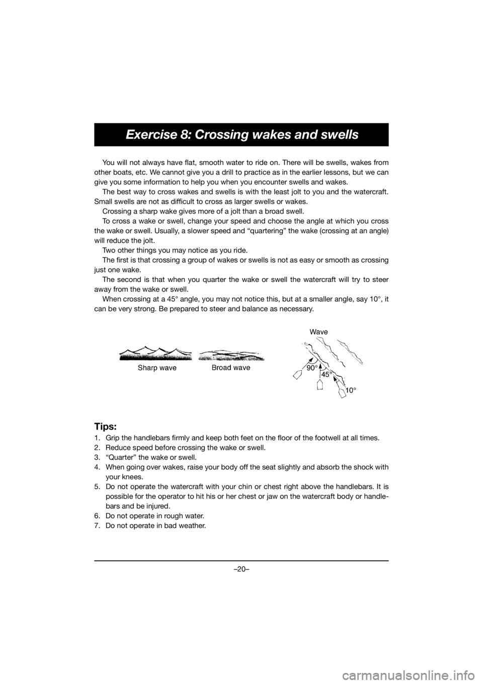 YAMAHA EXR 2020  Bruksanvisningar (in Swedish) –20–
Exercise 8: Crossing wakes and swells
You will not always have flat, smooth water to ride on. There will be swells, wakes from
other boats, etc. We cannot give you a drill to practice as in t