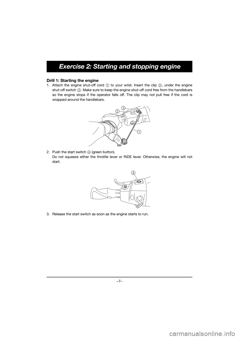 YAMAHA FJR1300 2019  Manual de utilização (in Portuguese) –7–
Exercise 2: Starting and stopping engine
Drill 1: Starting the engine
1. Attach the engine shut-off cord 1 to your wrist. Insert the clip 2, under the engine
shut-off switch 3. Make sure to ke