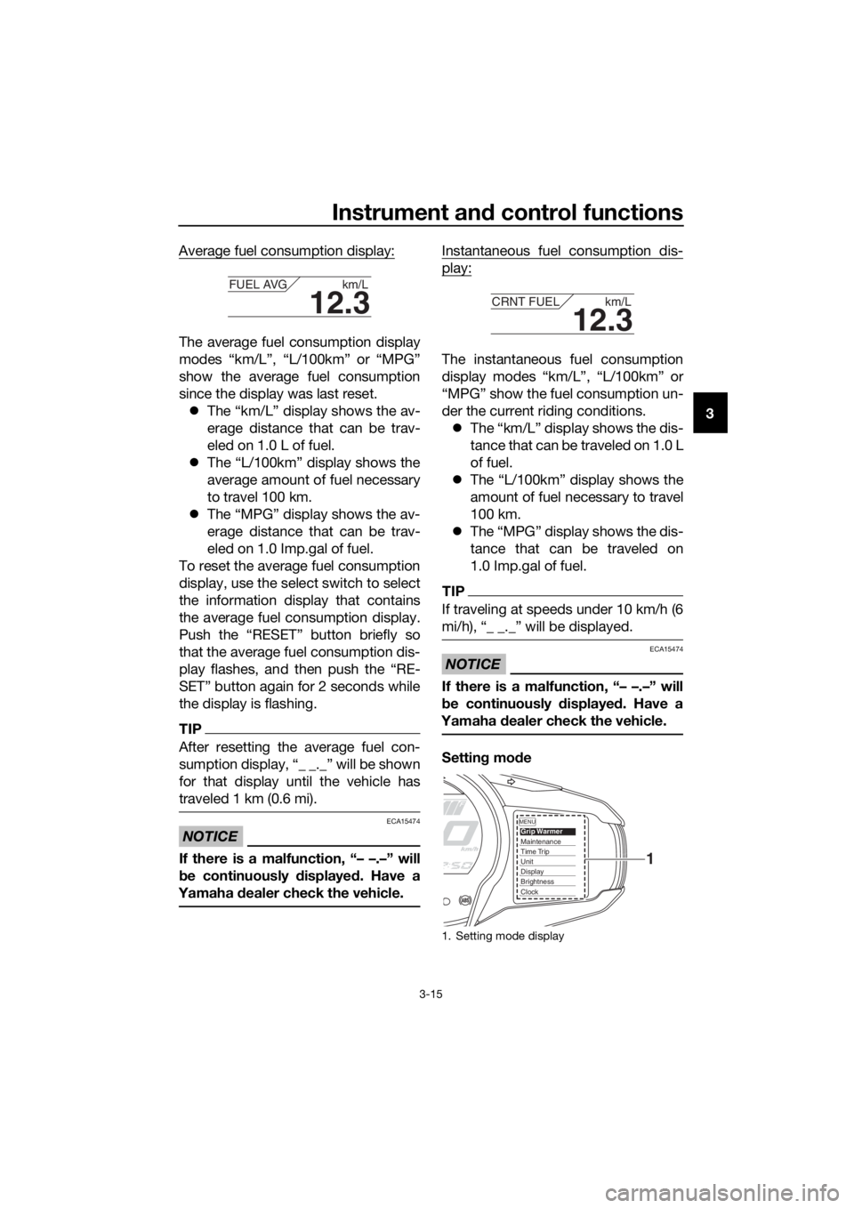 YAMAHA FJR1300A 2018 Owners Manual Instrument and control functions
3-15
3
Average fuel consumption display:
The average fuel consumption display
modes “km/L”, “L/100km” or “MPG”
show the average fuel consumption
since the YAMAHA FJR1300A 2018 Owners Manual Instrument and control functions
3-15
3
Average fuel consumption display:
The average fuel consumption display
modes “km/L”, “L/100km” or “MPG”
show the average fuel consumption
since the