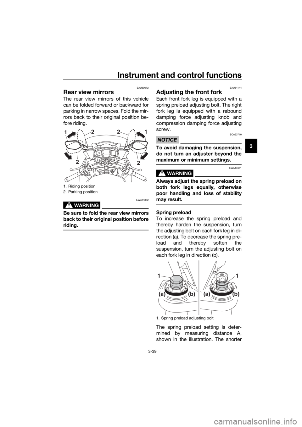 YAMAHA FJR1300A 2018 Workshop Manual Instrument and control functions
3-39
3
EAU39672
Rear view mirrors
The rear view mirrors of this vehicle
can be folded forward or backward for
parking in narrow spaces. Fold the mir-
rors back to thei