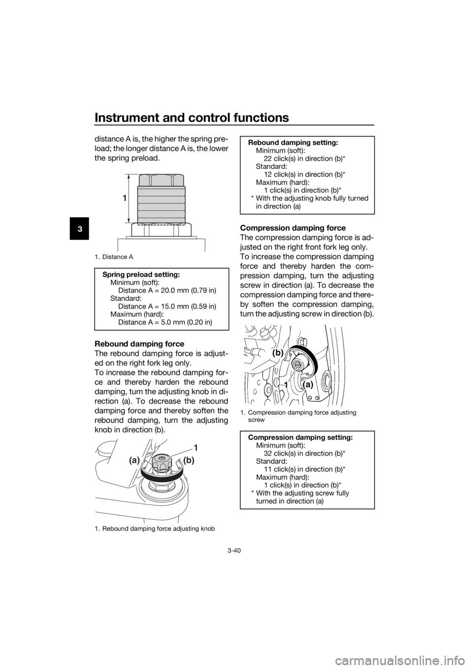 YAMAHA FJR1300A 2018 Workshop Manual Instrument and control functions
3-40
3 distance A is, the higher the spring pre-
load; the longer distance A is, the lower
the spring preload.
Re
boun d d ampin g force
The rebound damping force is a