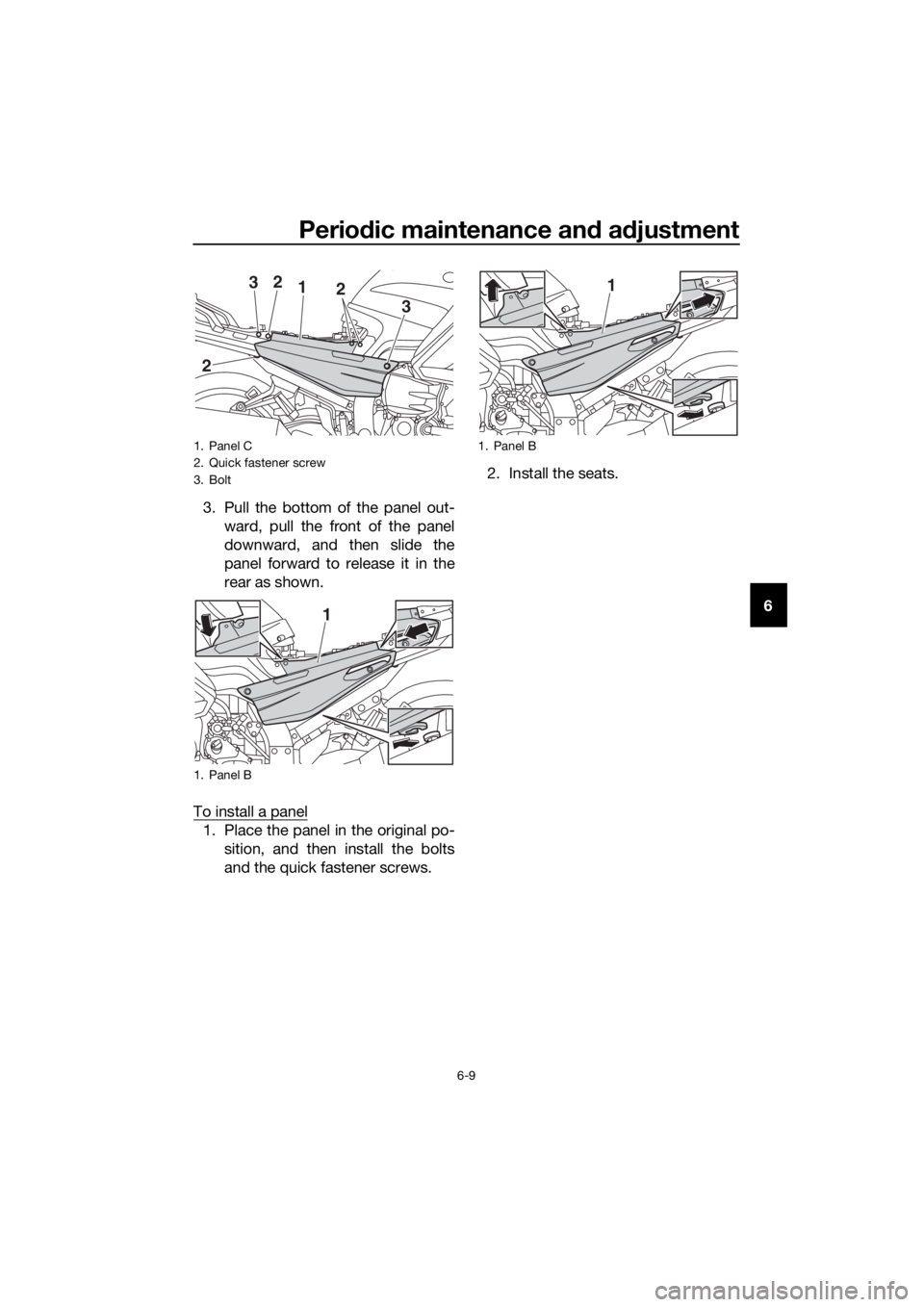 YAMAHA FJR1300A 2018 Manual PDF Periodic maintenance an d a djustment
6-9
6
3. Pull the bottom of the panel out-
ward, pull the front of the panel
downward, and then slide the
panel forward to release it in the
rear as shown.
To ins
