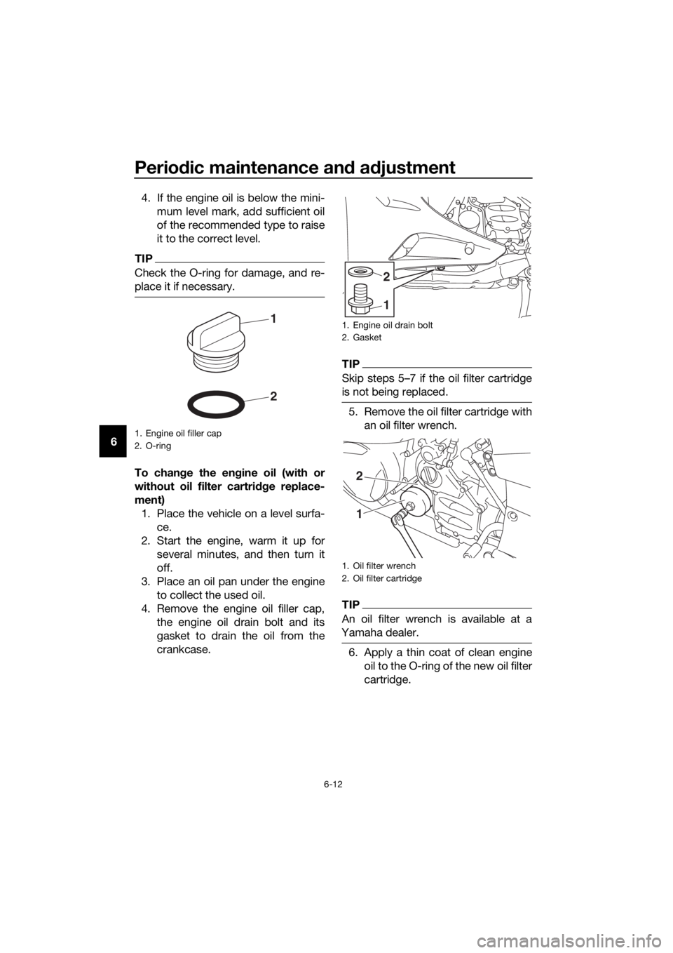 YAMAHA FJR1300A 2018 Manual PDF Periodic maintenance an d a djustment
6-12
6 4. If the engine oil is below the mini-
mum level mark, add sufficient oil
of the recommended type to raise
it to the correct level.
TIP
Check the O-ring f