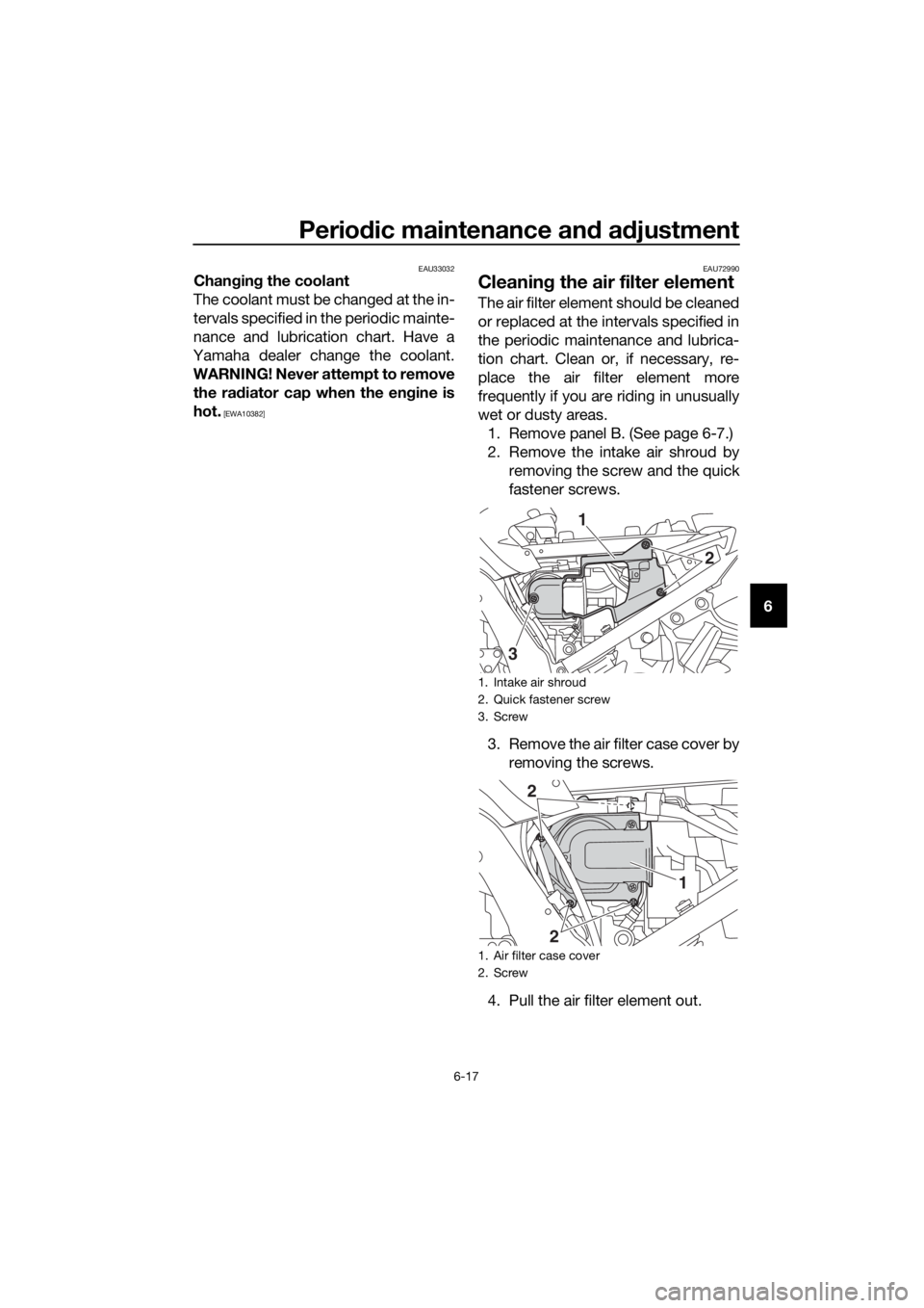 YAMAHA FJR1300A 2018 Manual Online Periodic maintenance an d a djustment
6-17
6
EAU33032Chan gin g the coolant
The coolant must be changed at the in-
tervals specified in the periodic mainte-
nance and lubrication chart. Have a
Yamaha 