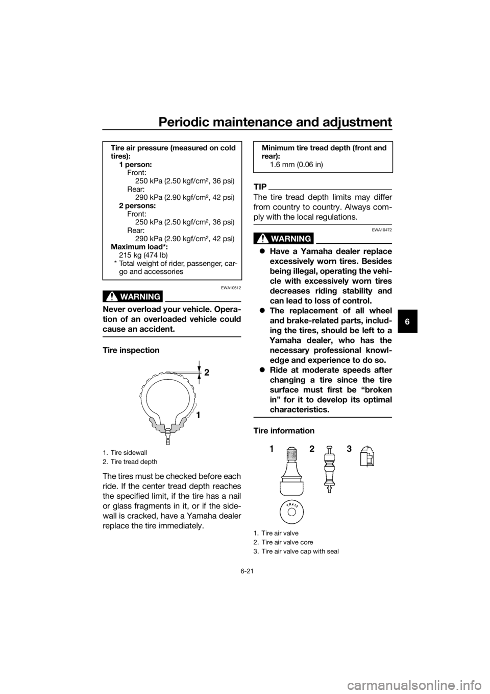YAMAHA FJR1300A 2018 Manual Online Periodic maintenance an d a djustment
6-21
6
WARNING
EWA10512
Never overloa d your vehicle. Opera-
tion of an overloa ded  vehicle coul d
cause an acci dent.
Tire inspection
The tires must be checked 