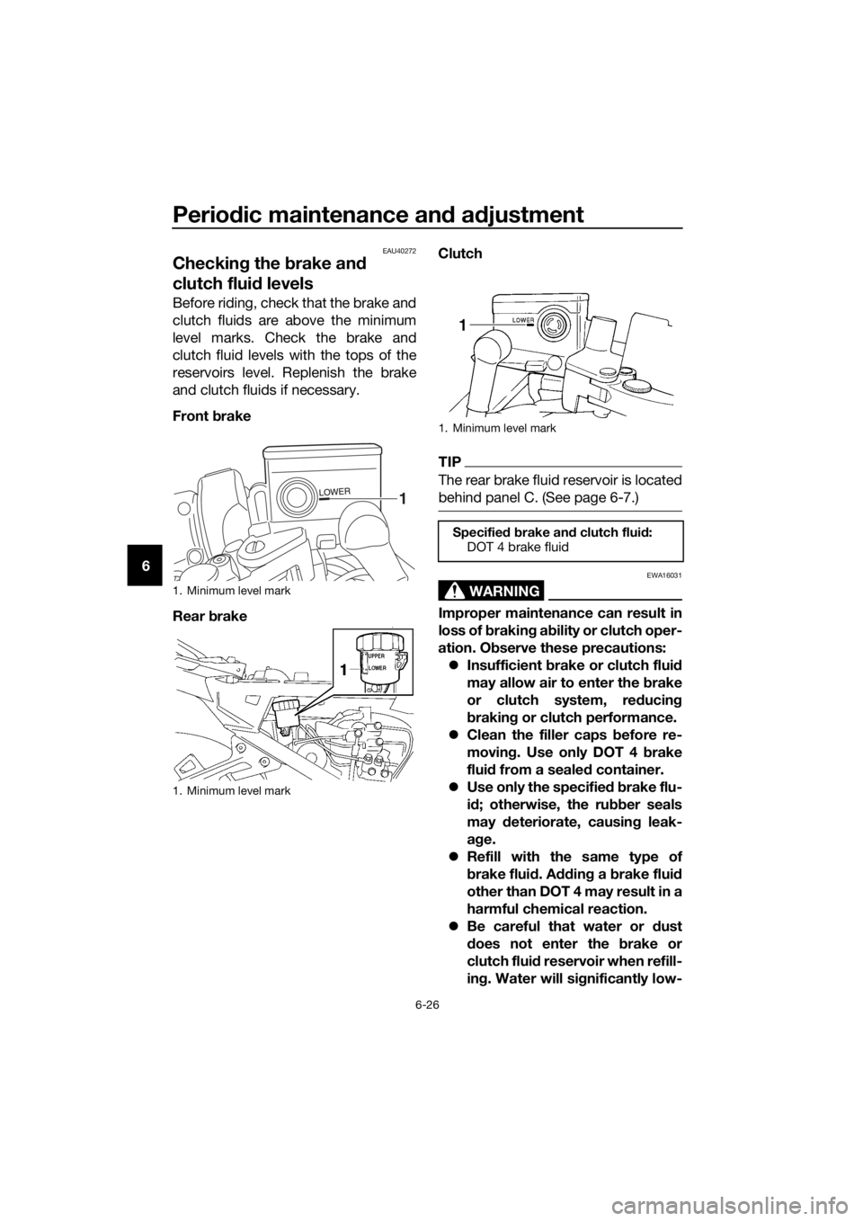 YAMAHA FJR1300A 2018  Owners Manual Periodic maintenance an d a djustment
6-26
6
EAU40272
Checkin g the  brake an d 
clutch flui d levels
Before riding, check that the brake and
clutch fluids are above the minimum
level marks. Check the