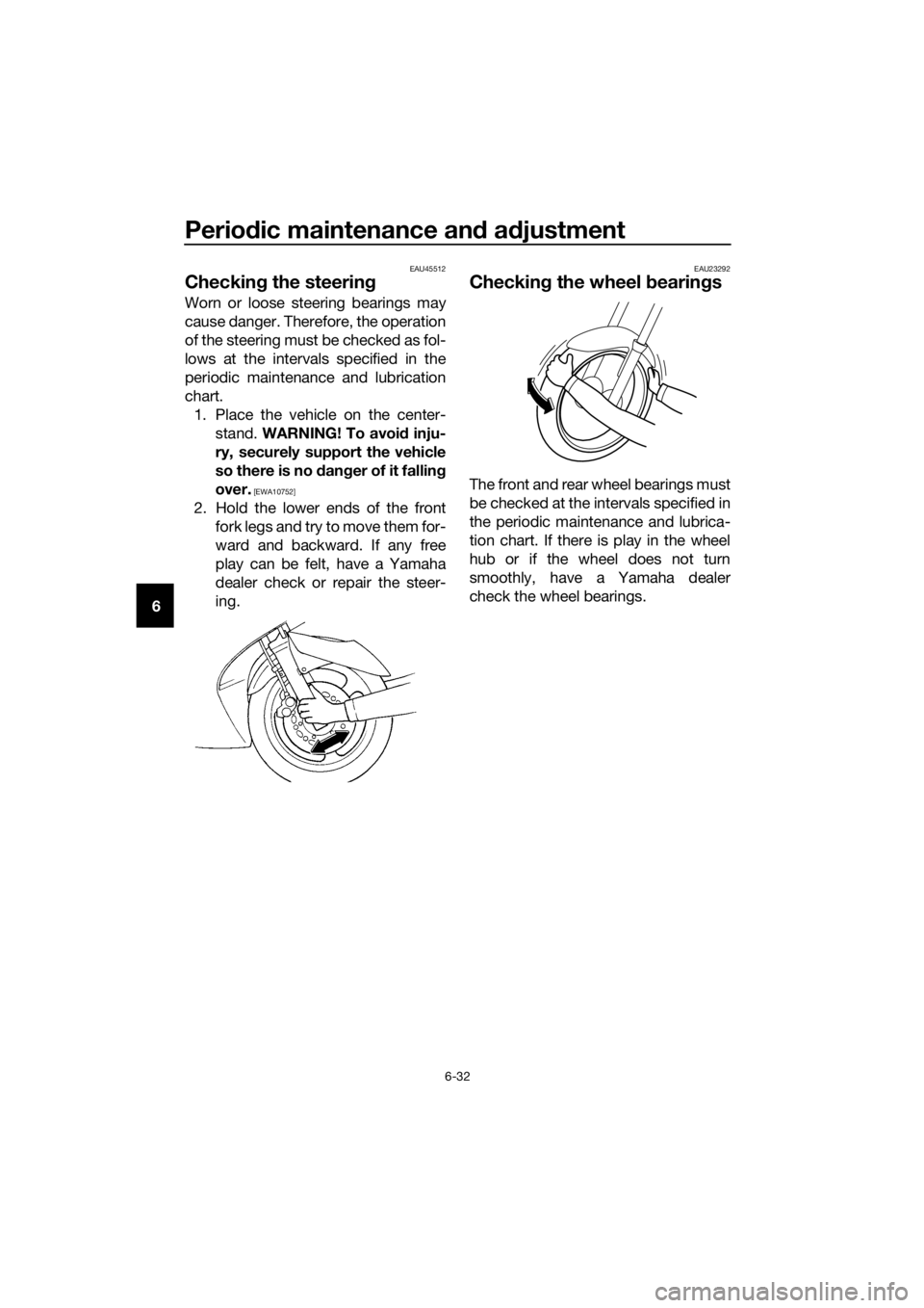 YAMAHA FJR1300A 2018  Owners Manual Periodic maintenance an d a djustment
6-32
6
EAU45512
Checkin g the steerin g
Worn or loose steering bearings may
cause danger. Therefore, the operation
of the steering must be checked as fol-
lows at