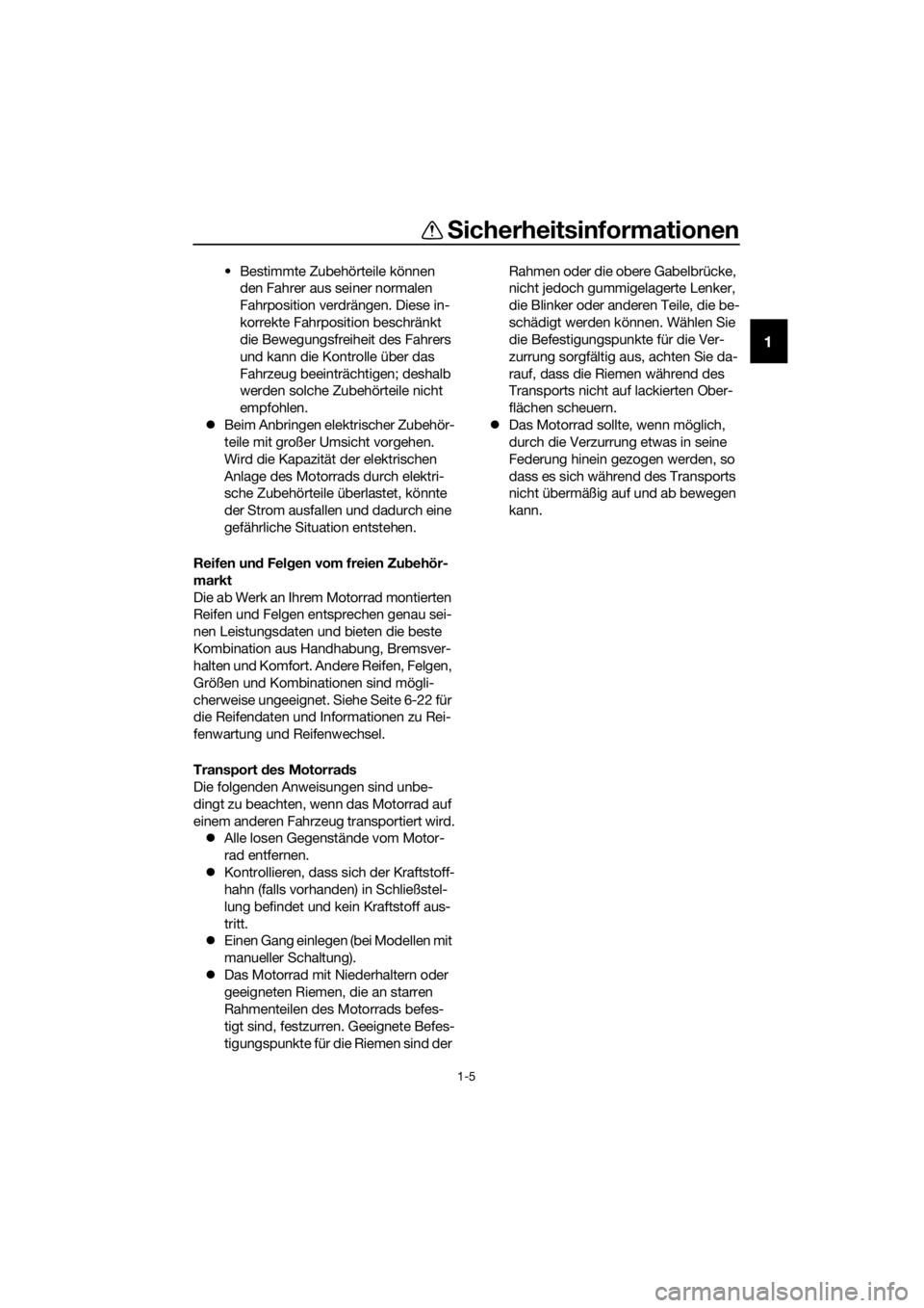 YAMAHA FJR1300A 2018  Betriebsanleitungen (in German) Sicherheitsinformationen
1-5
1
• Bestimmte Zubehörteile können 
den Fahrer aus seiner normalen 
Fahrposition verdrängen. Diese in-
korrekte Fahrposition beschränkt 
die Bewegungsfreiheit des Fah