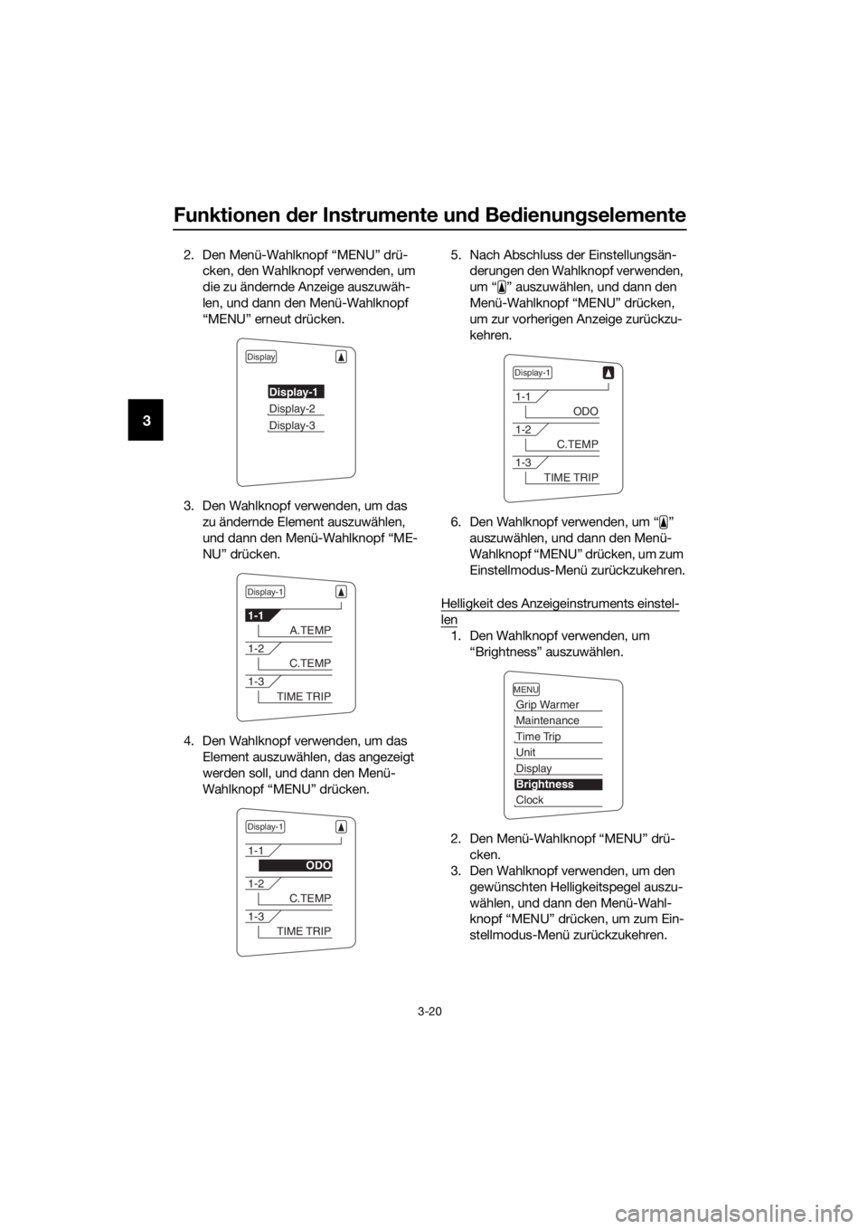 YAMAHA FJR1300A 2018  Betriebsanleitungen (in German) Funktionen der Instrumente un d Be dienung selemente
3-20
3
2. Den Menü-Wahlknopf “MENU” drü-
cken, den Wahlknopf verwenden, um 
die zu ändernde Anzeige auszuwäh-
len, und dann den Menü-Wahlk