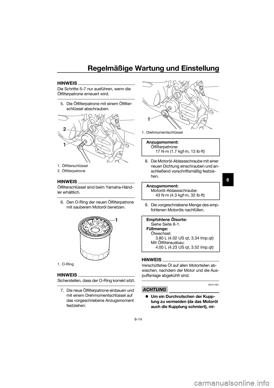 YAMAHA FJR1300A 2018  Betriebsanleitungen (in German) Regelmäßi ge Wartun g un d Einstellun g
6-14
6
HINWEIS
Die Schritte 5–7 nur ausführen, wenn die 
Ölfilterpatrone erneuert wird.
5. Die Ölfilterpatrone mit einem Ölfilter-
schlüssel abschraube
