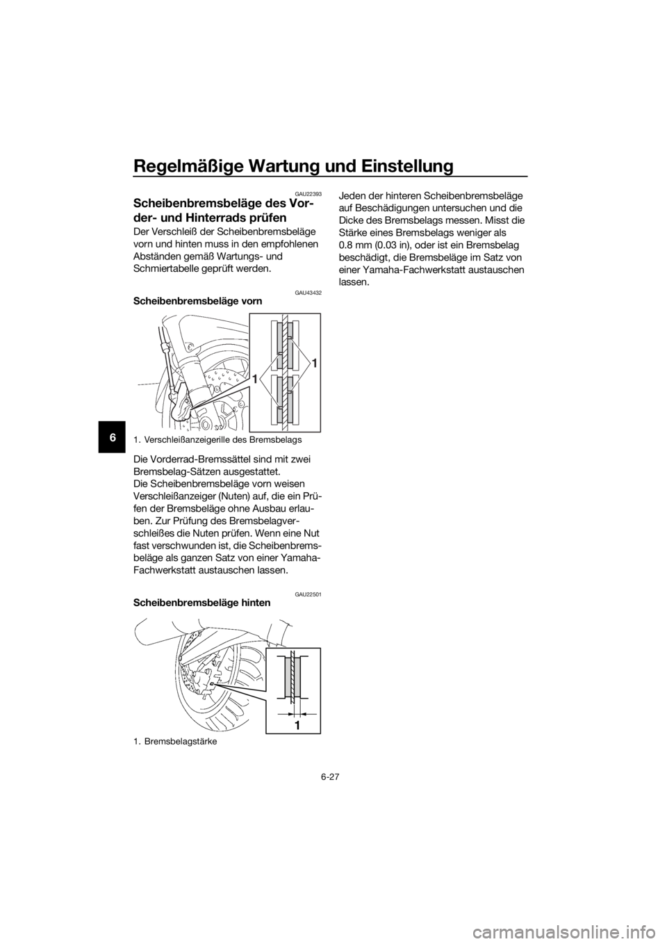 YAMAHA FJR1300A 2018  Betriebsanleitungen (in German) Regelmäßi ge Wartun g un d Einstellun g
6-27
6
GAU22393
Schei ben brems belä ge  des Vor-
d er- un d Hinterra ds prüfen
Der Verschleiß der Scheibenbremsbeläge 
vorn und hinten muss in den empfoh
