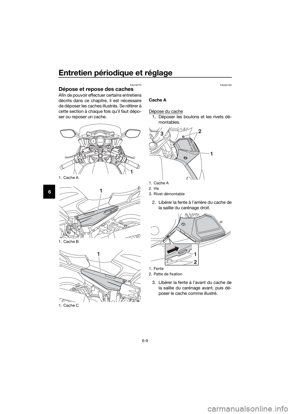 YAMAHA FJR1300A 2018 Notices Demploi (in French) Entretien périodique et réglage
6-9
6
FAU18773
Dépose et repose des caches
Afin de pouvoir effectuer certains entretiens
décrits dans ce chapitre, il est nécessaire
de déposer les caches illust YAMAHA FJR1300A 2018 Notices Demploi (in French) Entretien périodique et réglage
6-9
6
FAU18773
Dépose et repose des caches
Afin de pouvoir effectuer certains entretiens
décrits dans ce chapitre, il est nécessaire
de déposer les caches illust
