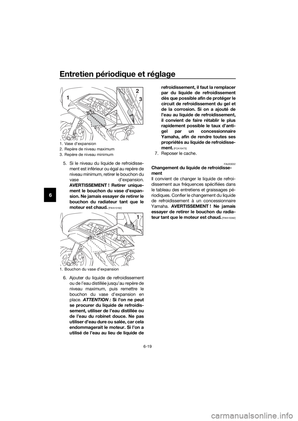 YAMAHA FJR1300A 2018 Notices Demploi (in French) Entretien périodique et réglage
6-19
6
5. Si le niveau du liquide de refroidisse-
ment est inférieur ou égal au repère de
niveau minimum, retirer le bouchon du
vase d’expansion.
AVERTISSEMENT ! YAMAHA FJR1300A 2018 Notices Demploi (in French) Entretien périodique et réglage
6-19
6
5. Si le niveau du liquide de refroidisse-
ment est inférieur ou égal au repère de
niveau minimum, retirer le bouchon du
vase d’expansion.
AVERTISSEMENT !