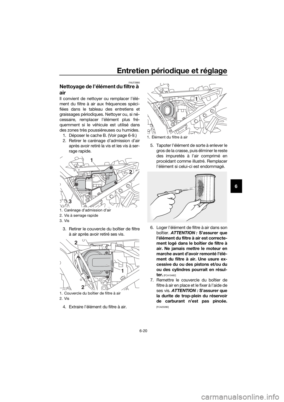 YAMAHA FJR1300A 2018 Notices Demploi (in French) Entretien périodique et réglage
6-20
6
FAU72990
Nettoyage de l’élément du filtre à
air
Il convient de nettoyer ou remplacer l’élé-
ment du filtre à air aux fréquences spéci-
fiées dan YAMAHA FJR1300A 2018 Notices Demploi (in French) Entretien périodique et réglage
6-20
6
FAU72990
Nettoyage de l’élément du filtre à
air
Il convient de nettoyer ou remplacer l’élé-
ment du filtre à air aux fréquences spéci-
fiées dan