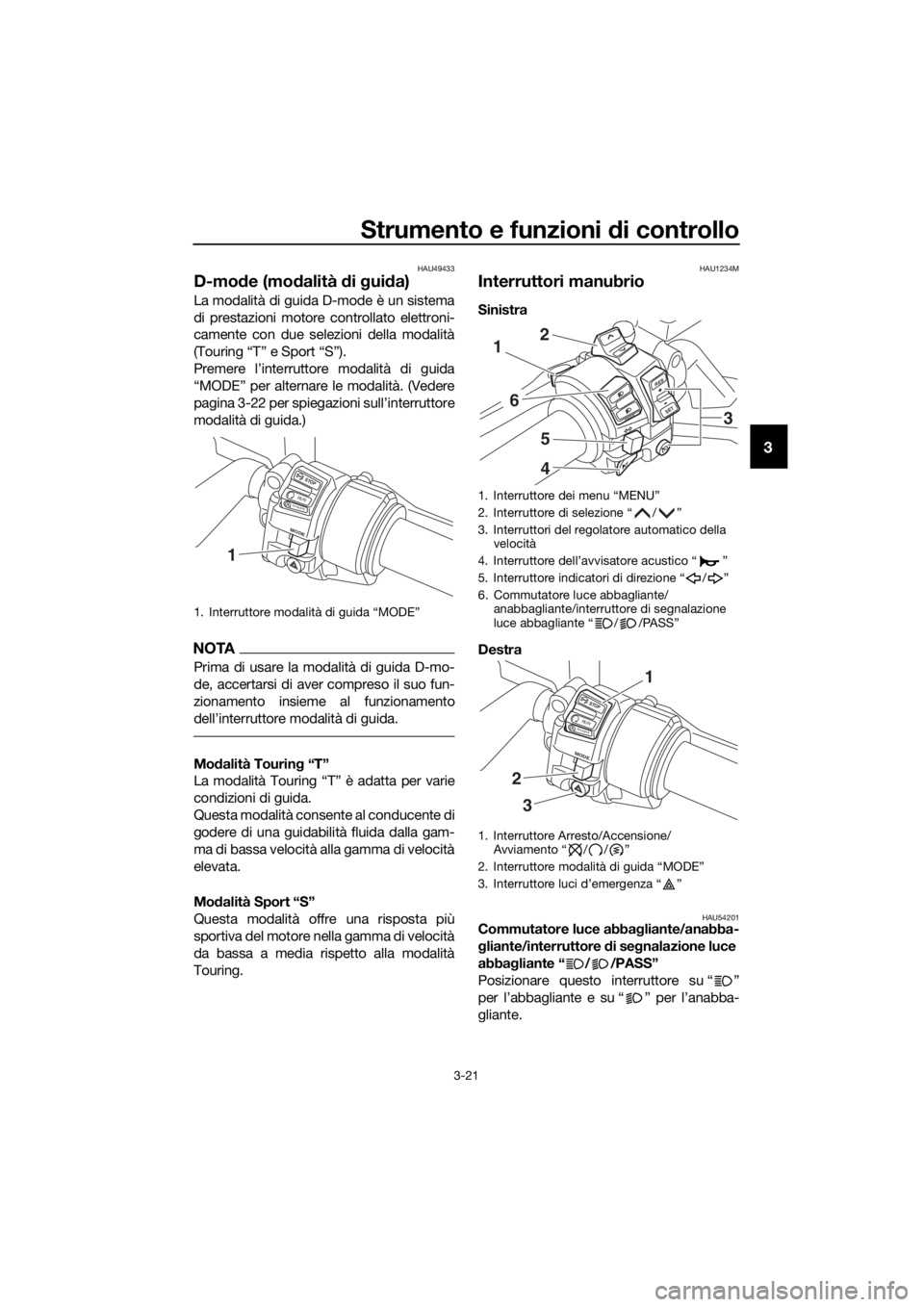 YAMAHA FJR1300A 2018  Manuale duso (in Italian) Strumento e funzioni di controllo
3-21
3
HAU49433
D-mode (mo dalità  di g ui da)
La modalità di guida D-mode è un sistema
di prestazioni motore controllato elettroni-
camente con due selezioni dell