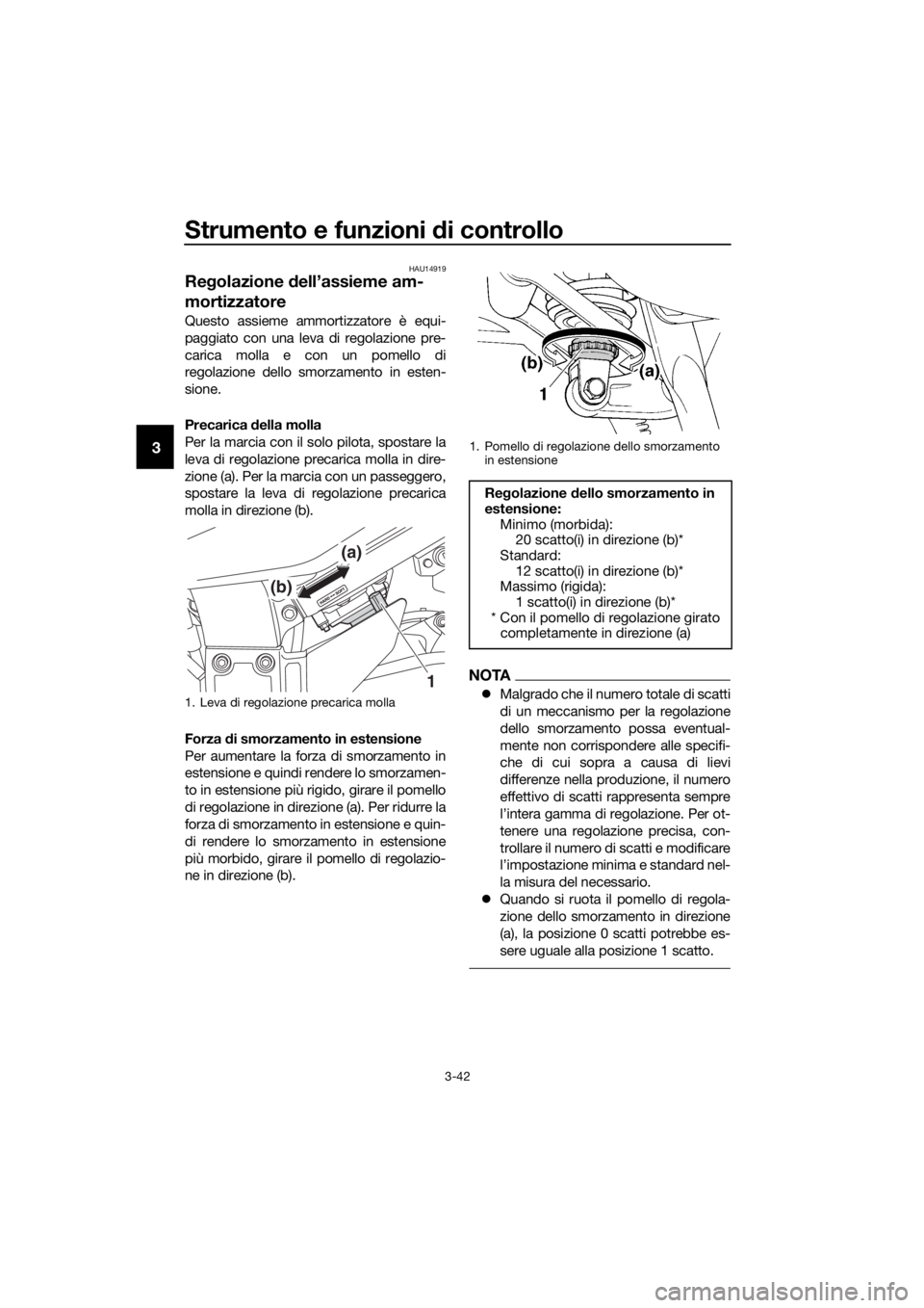 YAMAHA FJR1300A 2018  Manuale duso (in Italian) Strumento e funzioni di controllo
3-42
3
HAU14919
Regolazione  dell’assieme am-
mortizzatore
Questo assieme ammortizzatore è equi-
paggiato con una leva di regolazione pre-
carica molla e con un po