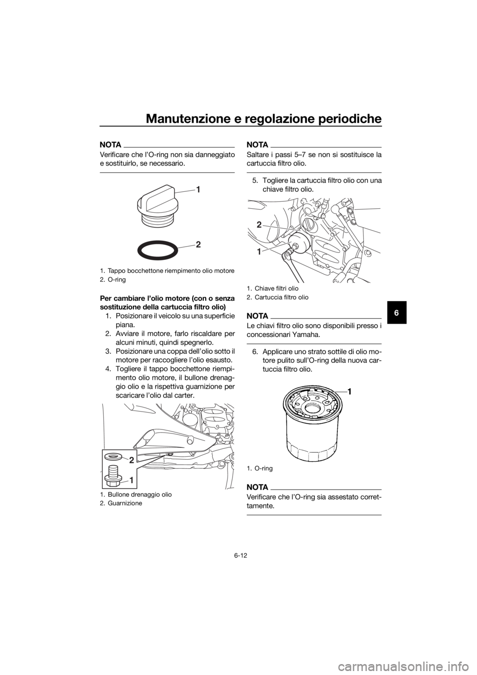 YAMAHA FJR1300A 2018 Manuale duso (in Italian) Manutenzione e regolazione perio diche
6-12
6
NOTA
Verificare che l’O-ring non sia danneggiato
e sostituirlo, se necessario.
Per cambiare l’olio motore (con o senza
sostituzione della cartuccia f YAMAHA FJR1300A 2018 Manuale duso (in Italian) Manutenzione e regolazione perio diche
6-12
6
NOTA
Verificare che l’O-ring non sia danneggiato
e sostituirlo, se necessario.
Per cambiare l’olio motore (con o senza
sostituzione della cartuccia f