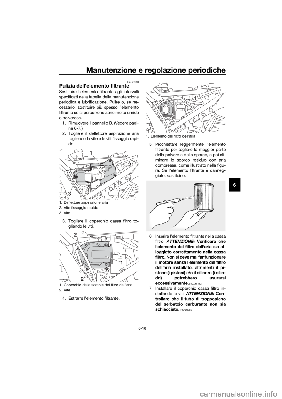 YAMAHA FJR1300A 2018 Manuale duso (in Italian) Manutenzione e regolazione perio diche
6-18
6
HAU72990
Pulizia dell’elemento filtrante
Sostituire l’elemento filtrante agli intervalli
specificati nella tabella della manutenzione
periodica e lub YAMAHA FJR1300A 2018 Manuale duso (in Italian) Manutenzione e regolazione perio diche
6-18
6
HAU72990
Pulizia dell’elemento filtrante
Sostituire l’elemento filtrante agli intervalli
specificati nella tabella della manutenzione
periodica e lub