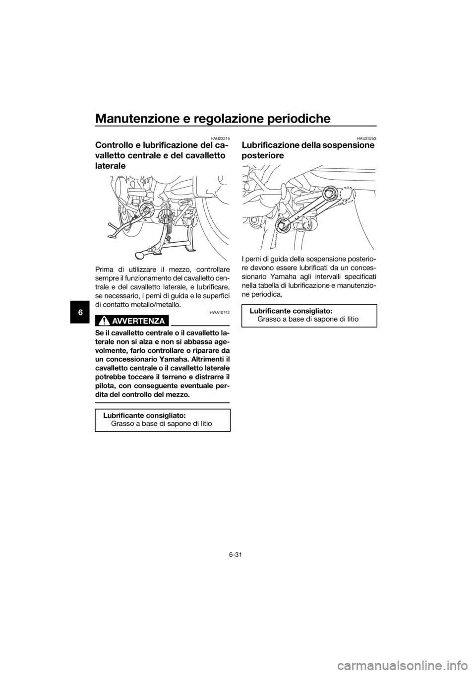 YAMAHA FJR1300A 2018 Manuale duso (in Italian) Manutenzione e regolazione perio diche
6-31
6
HAU23215
Controllo e lubrificazione del ca-
valletto centrale e del cavalletto
laterale
Prima di utilizzare il mezzo, controllare
sempre il funzionamen YAMAHA FJR1300A 2018 Manuale duso (in Italian) Manutenzione e regolazione perio diche
6-31
6
HAU23215
Controllo e lubrificazione del ca-
valletto centrale e del cavalletto
laterale
Prima di utilizzare il mezzo, controllare
sempre il funzionamen