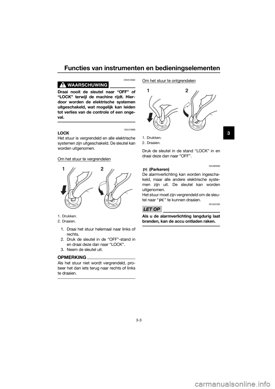 YAMAHA FJR1300A 2018  Instructieboekje (in Dutch) Functies van instrumenten en bed ienin gselementen
3-3
3
WAARSCHUWING
DWA10062
Draai nooit d e sleutel naar “OFF” of
“LOCK” terwijl d e machine rijdt. Hier-
d oor wor den  de elektrische syste