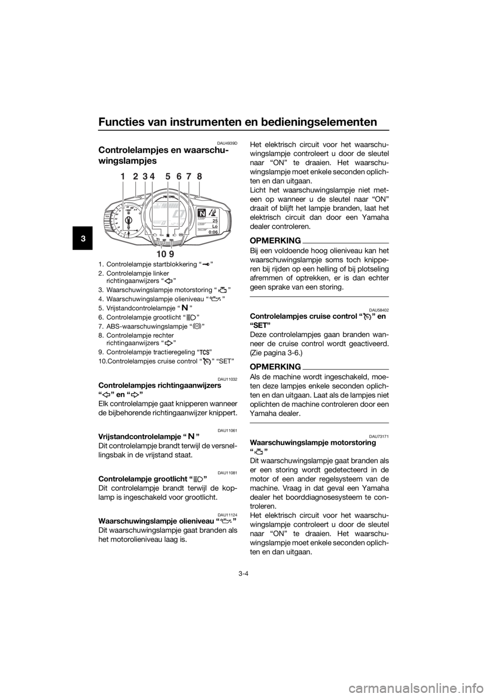 YAMAHA FJR1300A 2018  Instructieboekje (in Dutch) Functies van instrumenten en bed iening selementen
3-4
3
DAU4939D
Controlelampjes en waarschu-
wingslampjes
DAU11032Controlelampjes richtin gaanwijzers
“” en“”
Elk controlelampje gaat knippere